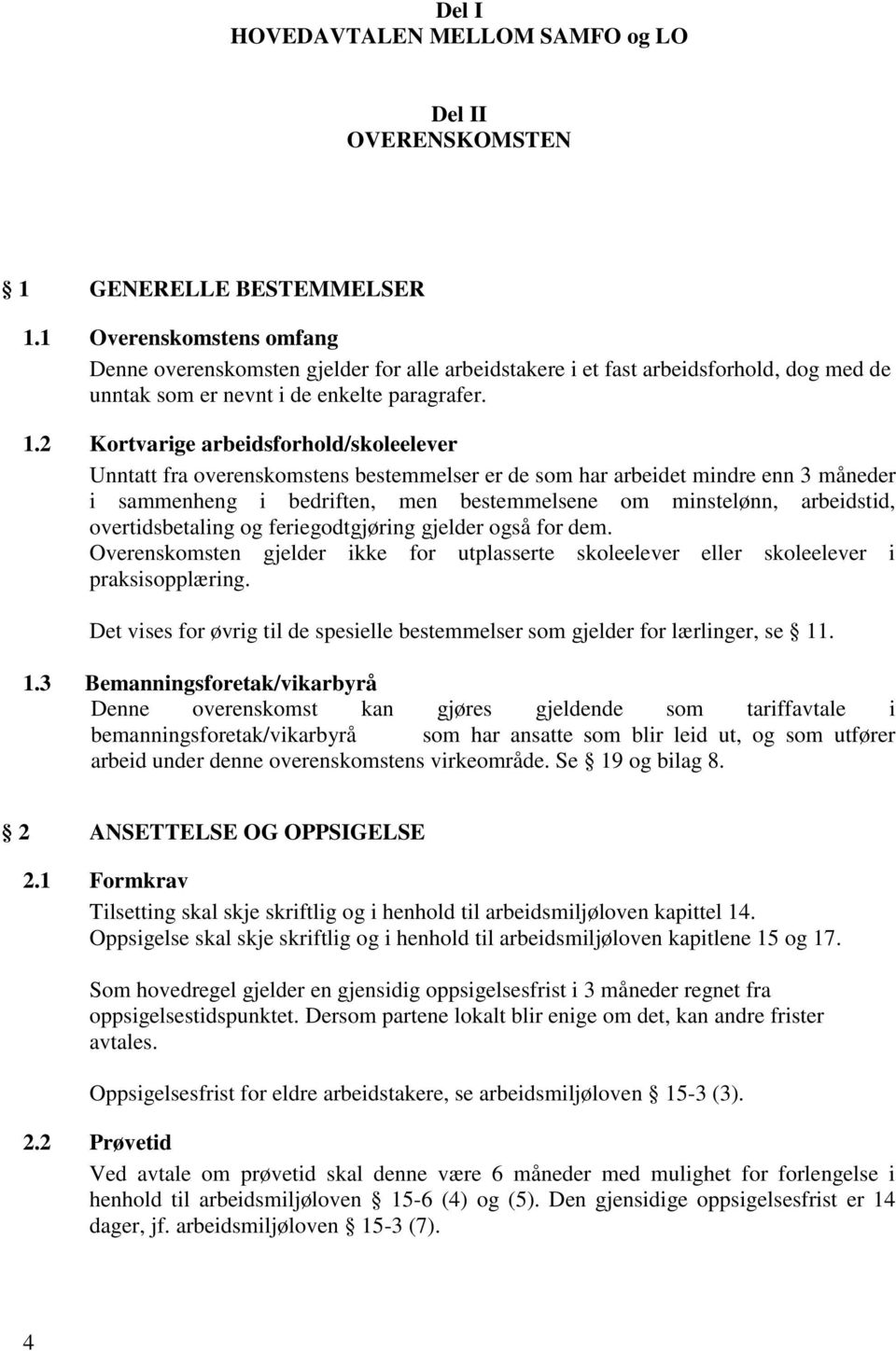 2 Kortvarige arbeidsforhold/skoleelever Unntatt fra overenskomstens bestemmelser er de som har arbeidet mindre enn 3 måneder i sammenheng i bedriften, men bestemmelsene om minstelønn, arbeidstid,