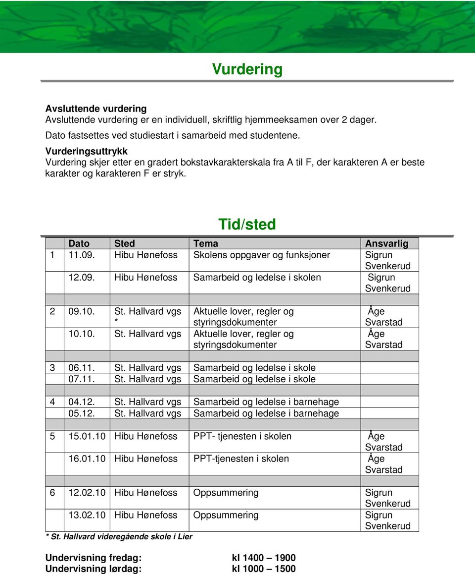 Hibu Hønefoss Skolens oppgaver og funksjoner Sigrun 12.09. Hibu Hønefoss Samarbeid og ledelse i skolen Sigrun 2 09.10. St. Hallvard vgs * Aktuelle lover, regler og styringsdokumenter 10.10. St. Hallvard vgs Aktuelle lover, regler og styringsdokumenter Åge Åge 3 06.