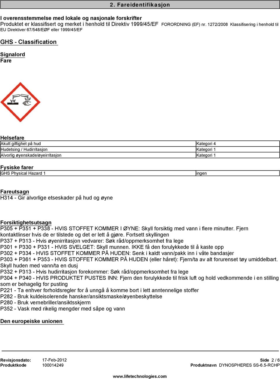 øyenskade/øyeirritasjon Kategori 1 Fysiske farer GHS Physical Hazard 1 Fareutsagn H314 - Gir alvorlige etseskader på hud og øyne Forsiktighetsutsagn P305 + P351 + P338 - HVIS STOFFET KOMMER I ØYNE: