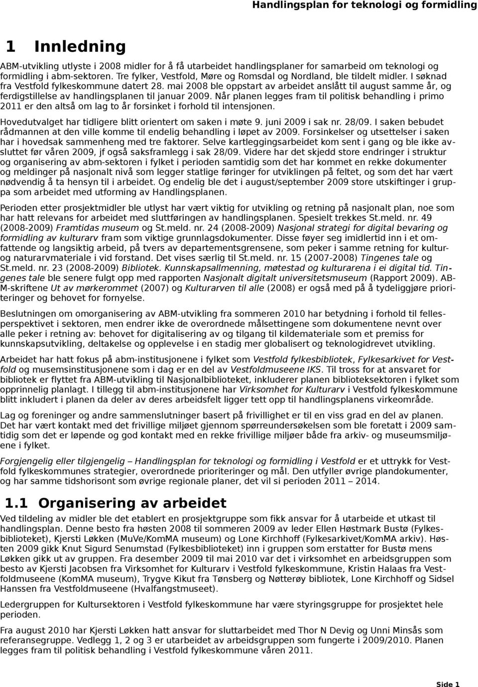 mai 2008 ble oppstart av arbeidet anslått til august samme år, og ferdigstillelse av handlingsplanen til januar 2009.