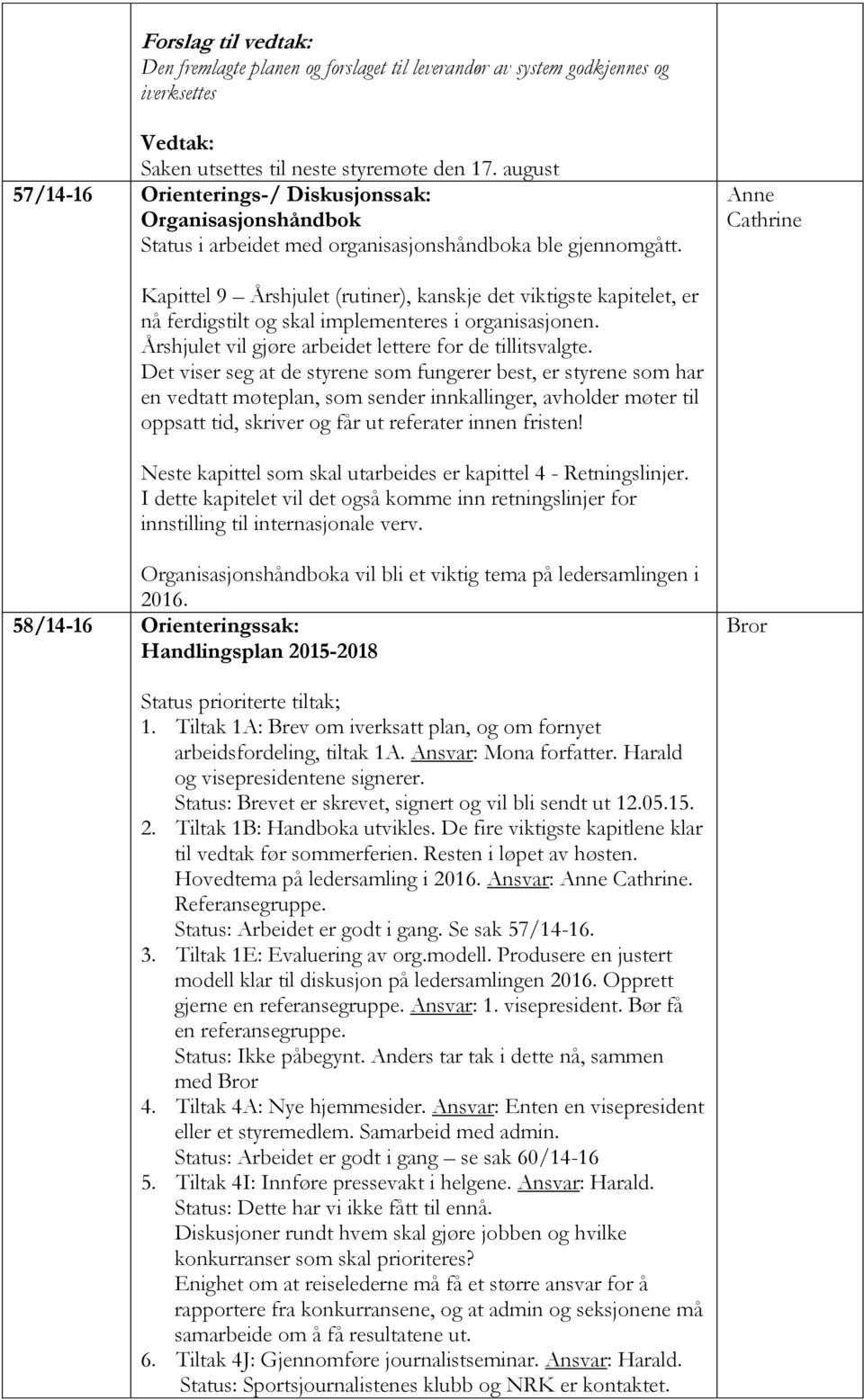 Cathrine Kapittel 9 Årshjulet (rutiner), kanskje det viktigste kapitelet, er nå ferdigstilt og skal implementeres i organisasjonen. Årshjulet vil gjøre arbeidet lettere for de tillitsvalgte.