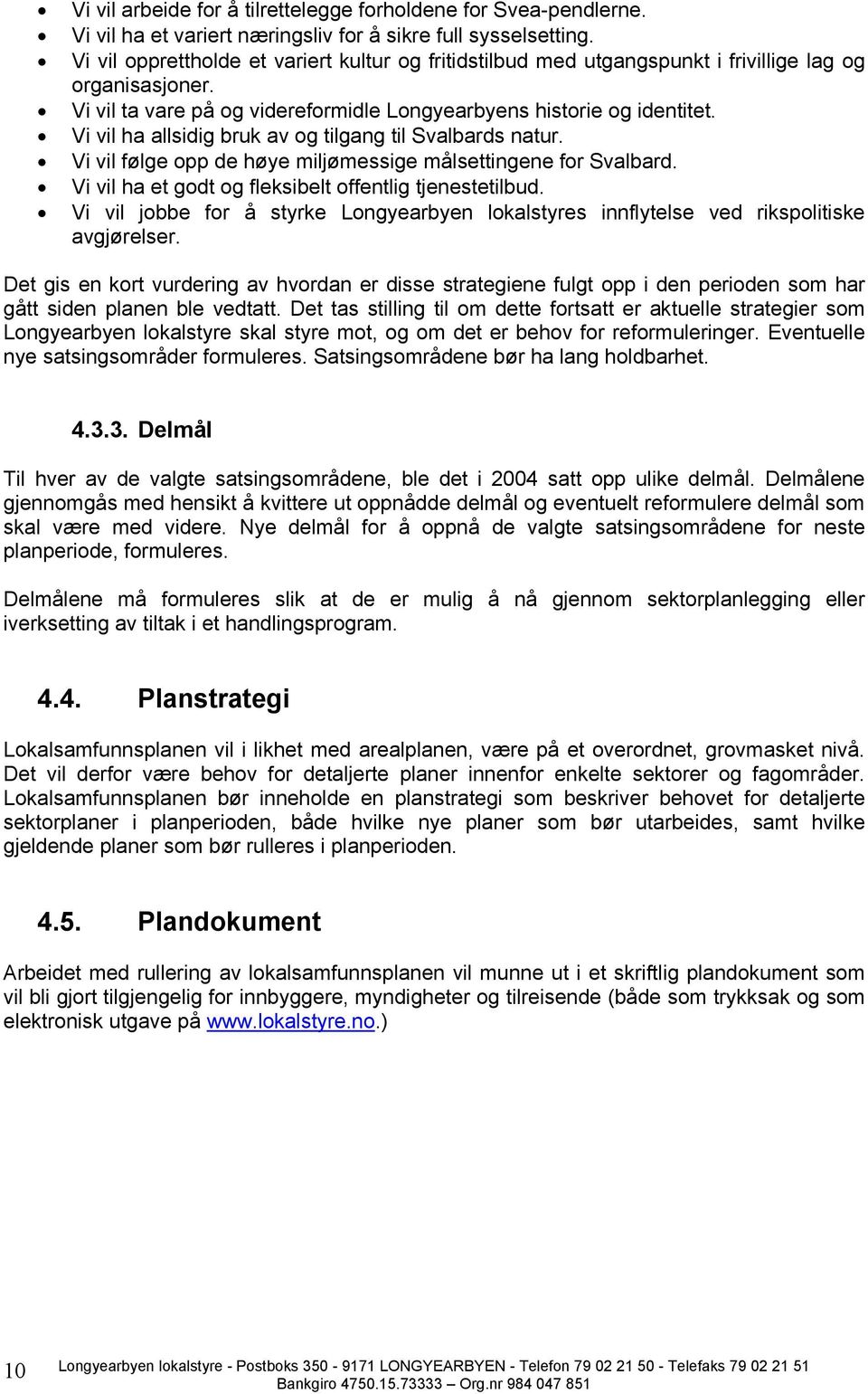 Vi vil ha allsidig bruk av og tilgang til Svalbards natur. Vi vil følge opp de høye miljømessige målsettingene for Svalbard. Vi vil ha et godt og fleksibelt offentlig tjenestetilbud.