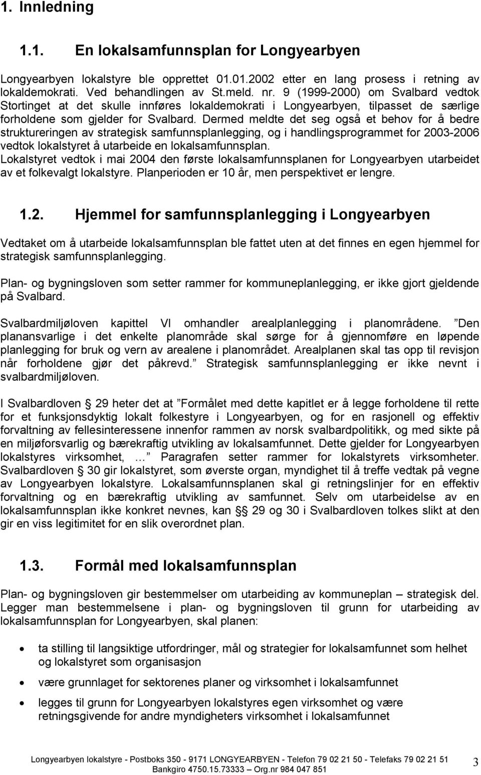 Dermed meldte det seg også et behov for å bedre struktureringen av strategisk samfunnsplanlegging, og i handlingsprogrammet for 2003-2006 vedtok lokalstyret å utarbeide en lokalsamfunnsplan.