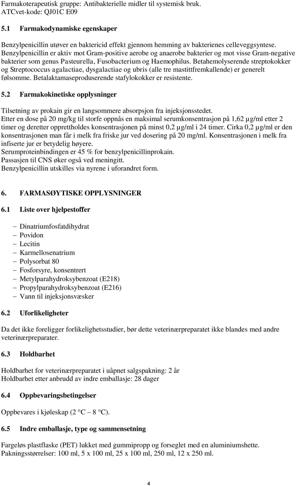 Benzylpenicillin er aktiv mot Gram-positive aerobe og anaerobe bakterier og mot visse Gram-negative bakterier som genus Pasteurella, Fusobacterium og Haemophilus.