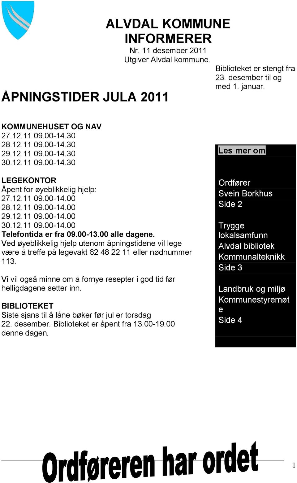 00-13.00 alle dagene. Ved øyeblikkelig hjelp utenom åpningstidene vil lege være å treffe på legevakt 62 48 22 11 eller nødnummer 113.