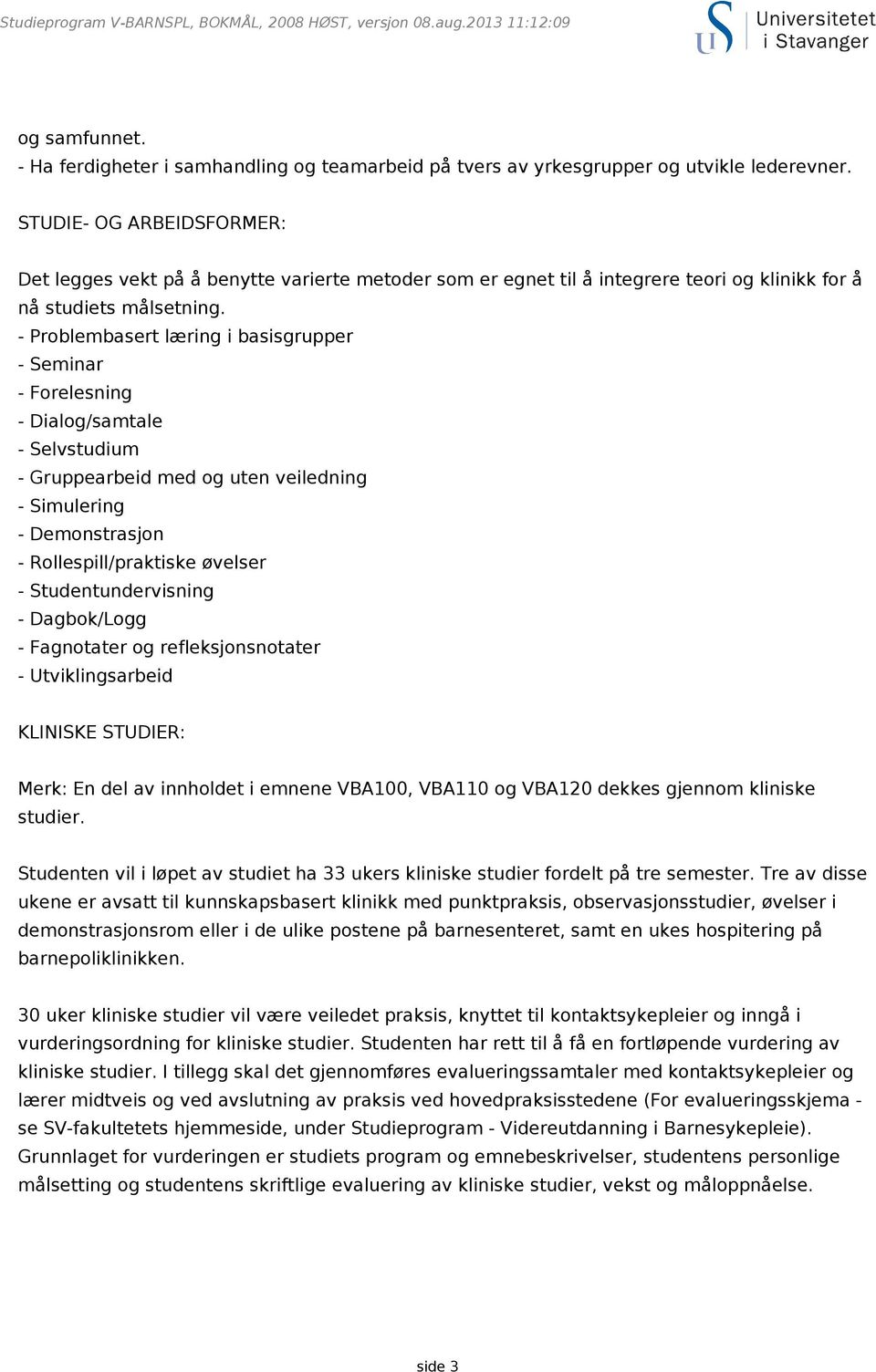 - Problembasert læring i basisgrupper - Seminar - Forelesning - Dialog/samtale - Selvstudium - Gruppearbeid med og uten veiledning - Simulering - Demonstrasjon - Rollespill/praktiske øvelser -