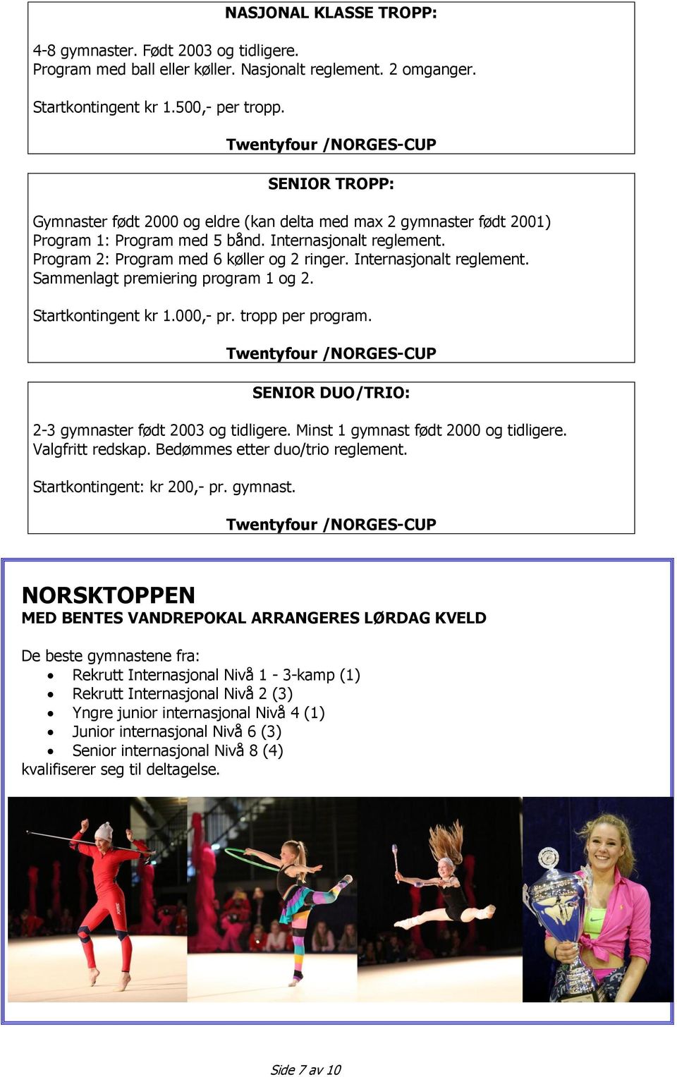 Internasjonalt reglement. Sammenlagt premiering program 1 og 2. Startkontingent kr 1.000,- pr. tropp per program. SENIOR DUO/TRIO: 2-3 gymnaster født 2003 og tidligere.