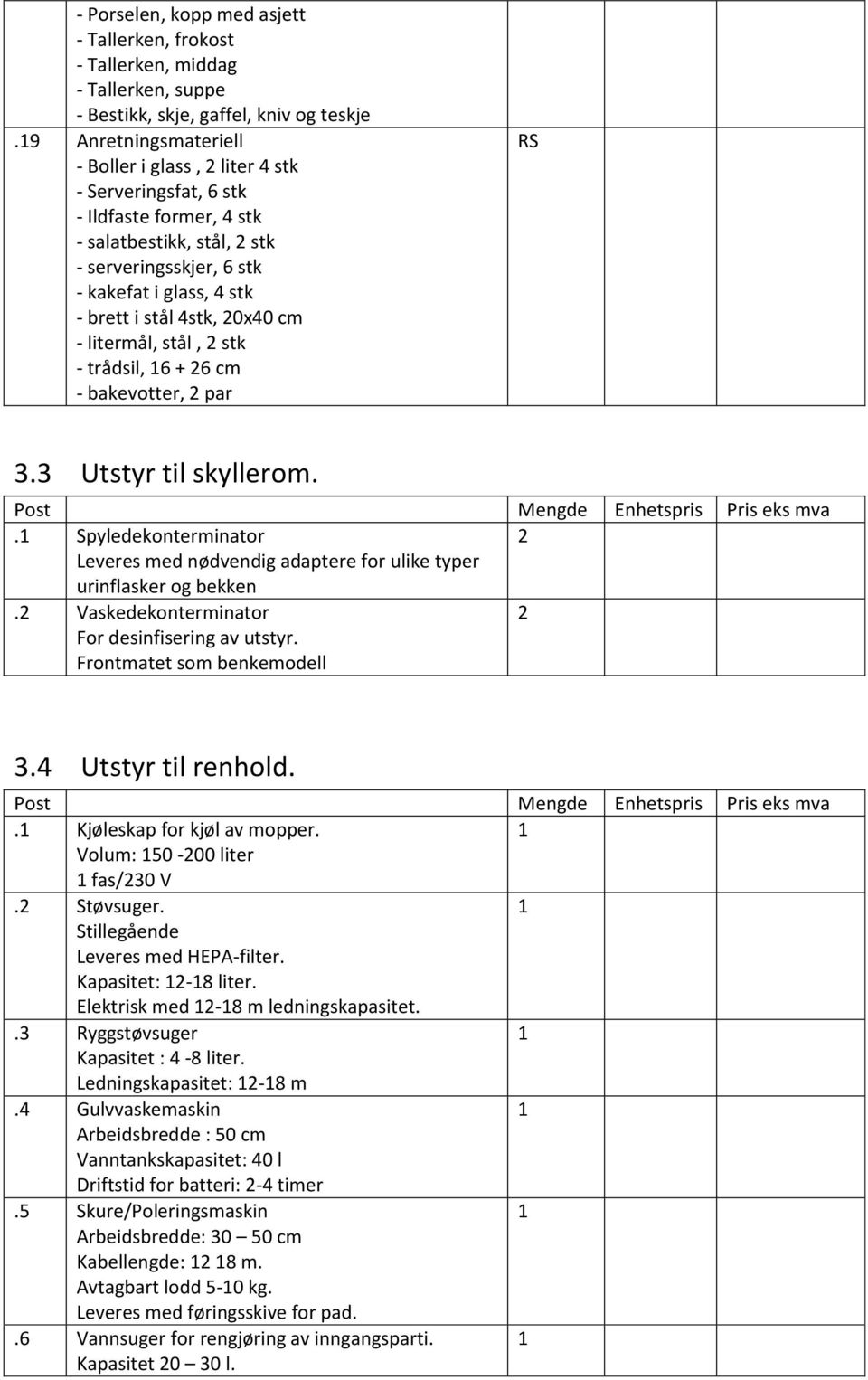 0x40 cm - litermål, stål, stk - trådsil, 6 + 6 cm - bakevotter, par RS 3.3 Utstyr til skyllerom. Post Mengde Enhetspris Pris eks mva.