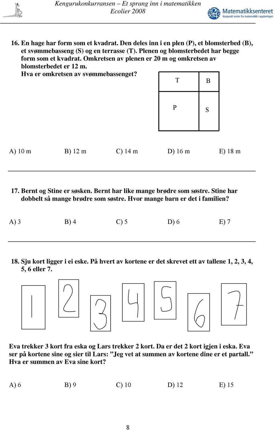 Bernt har like mange brødre som søstre. Stine har dobbelt så mange brødre som søstre. Hvor mange barn er det i familien? A) 3 B) 4 C) 5 D) 6 E) 7 18. Sju kort ligger i ei eske.