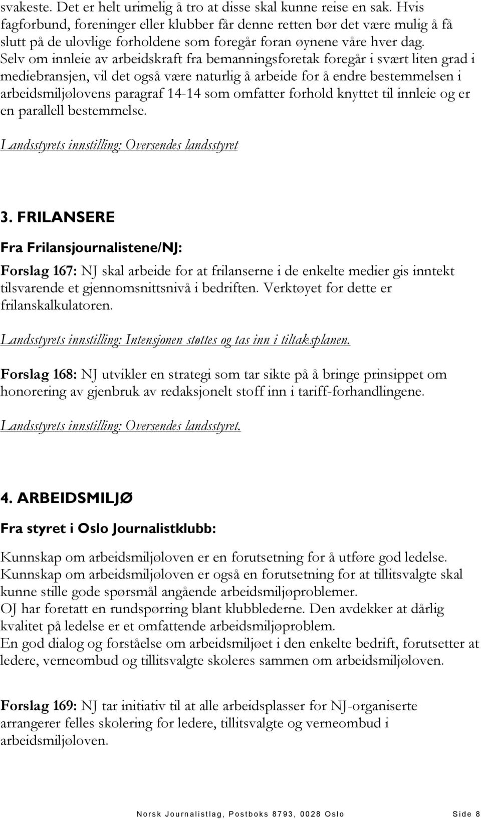 Selv om innleie av arbeidskraft fra bemanningsforetak foregår i svært liten grad i mediebransjen, vil det også være naturlig å arbeide for å endre bestemmelsen i arbeidsmiljølovens paragraf 14-14 som