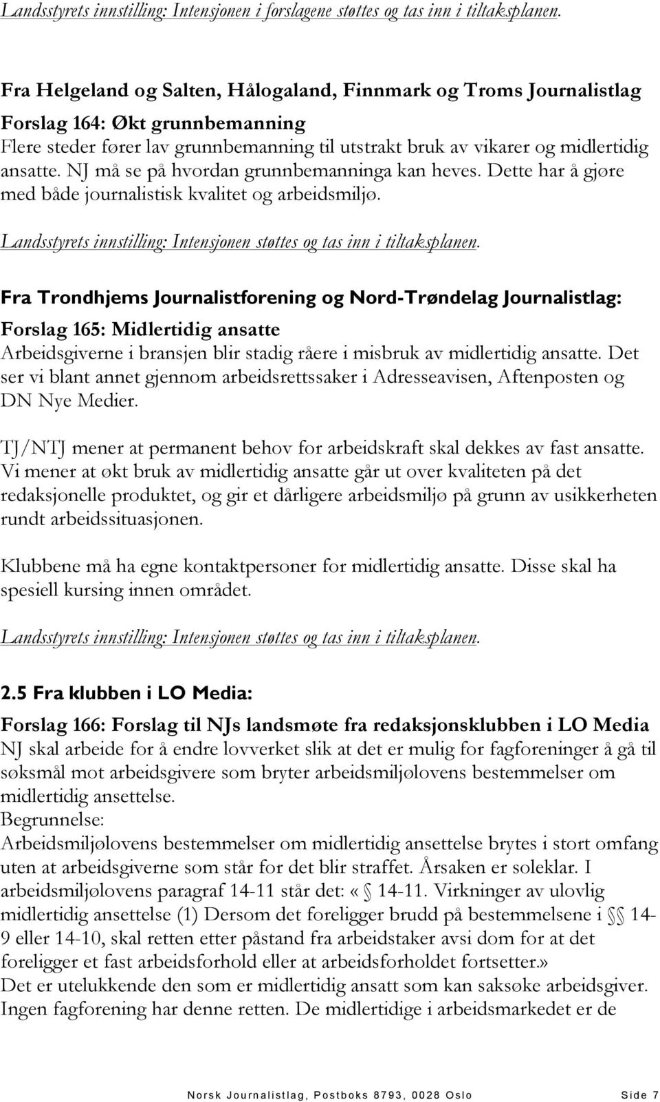 NJ må se på hvordan grunnbemanninga kan heves. Dette har å gjøre med både journalistisk kvalitet og arbeidsmiljø. Landsstyrets innstilling: Intensjonen støttes og tas inn i tiltaksplanen.