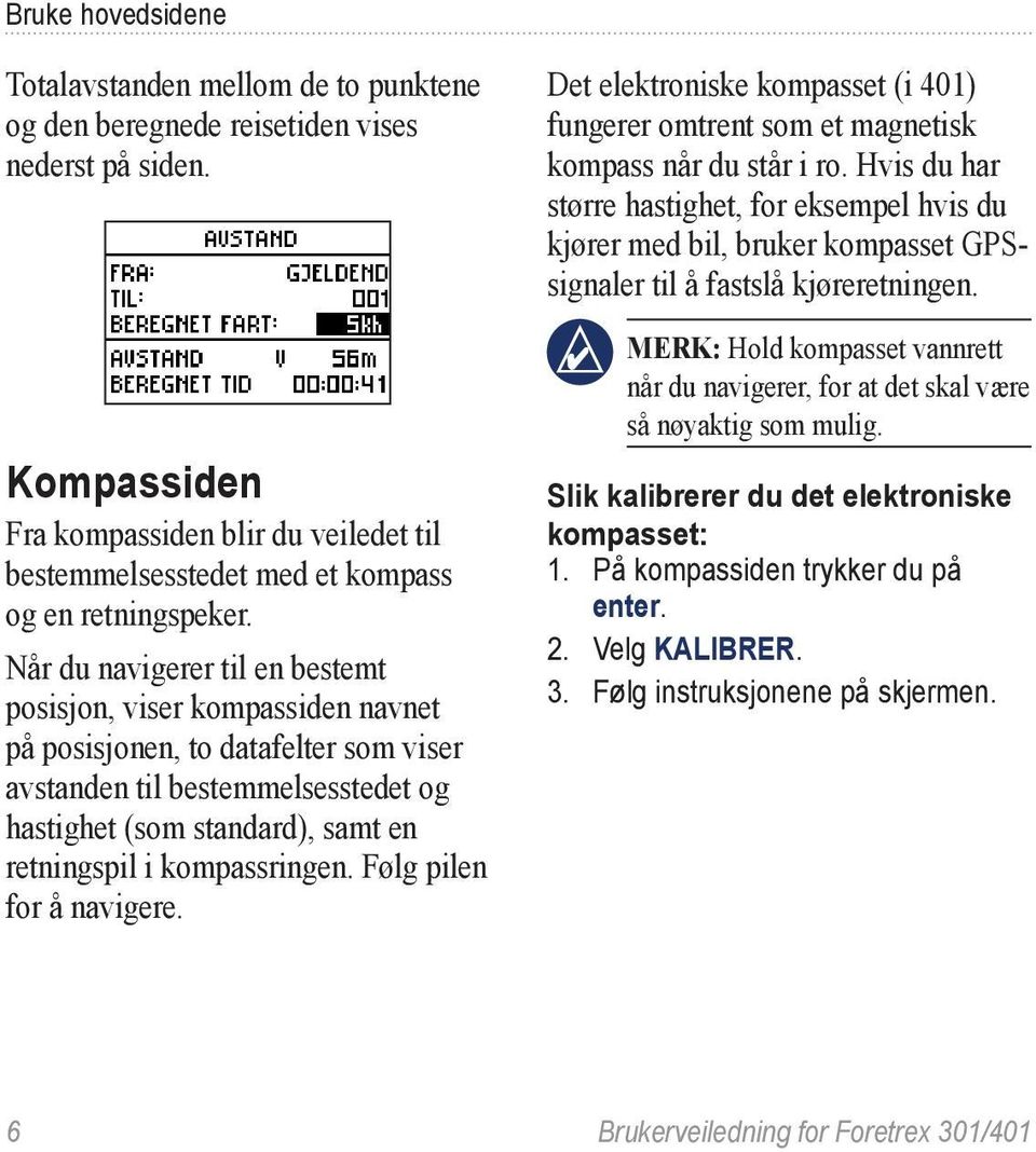 Når du navigerer til en bestemt posisjon, viser kompassiden navnet på posisjonen, to datafelter som viser avstanden til bestemmelsesstedet og hastighet (som standard), samt en retningspil i