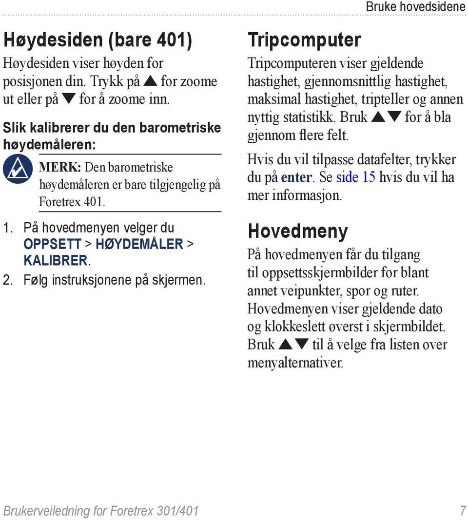 Følg instruksjonene på skjermen. Tripcomputer Tripcomputeren viser gjeldende hastighet, gjennomsnittlig hastighet, maksimal hastighet, tripteller og annen nyttig statistikk.