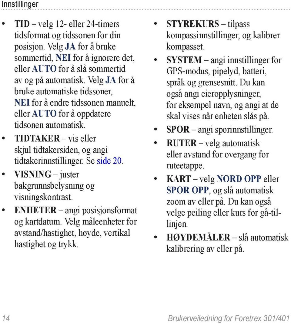 Se side 20. VISNING juster bakgrunnsbelysning og visningskontrast. ENHETER angi posisjonsformat og kartdatum. Velg måleenheter for avstand/hastighet, høyde, vertikal hastighet og trykk.