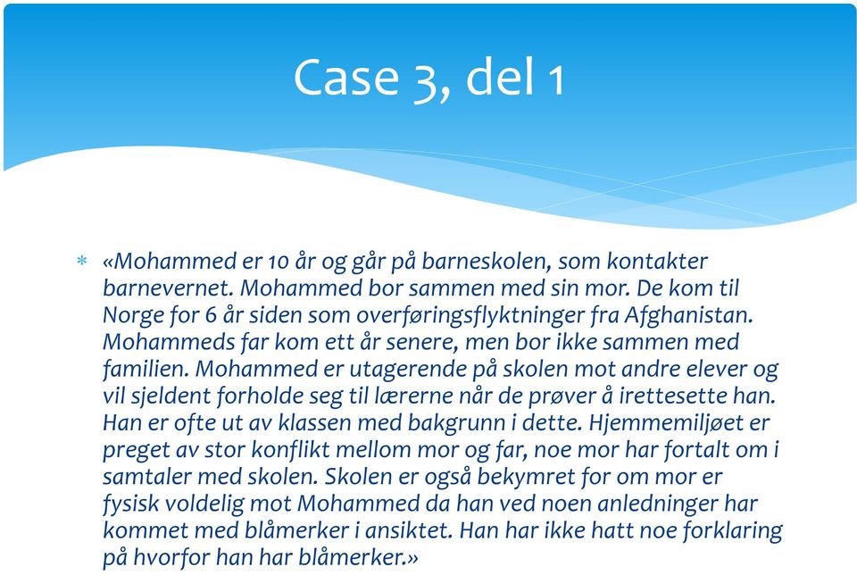 Mohammed er utagerende på skolen mot andre elever og vil sjeldent forholde seg til lærerne når de prøver å irettesette han. Han er ofte ut av klassen med bakgrunn i dette.