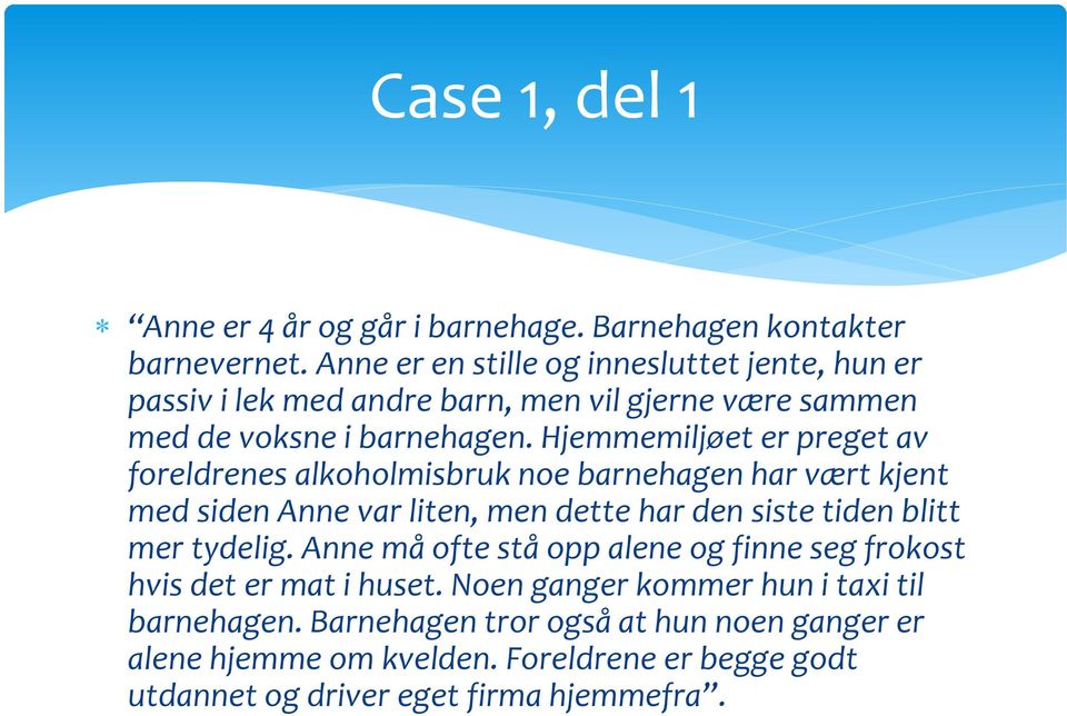 Hjemmemiljøet er preget av foreldrenes alkoholmisbruk noe barnehagen har vært kjent med siden Anne var liten, men dette har den siste tiden blitt mer