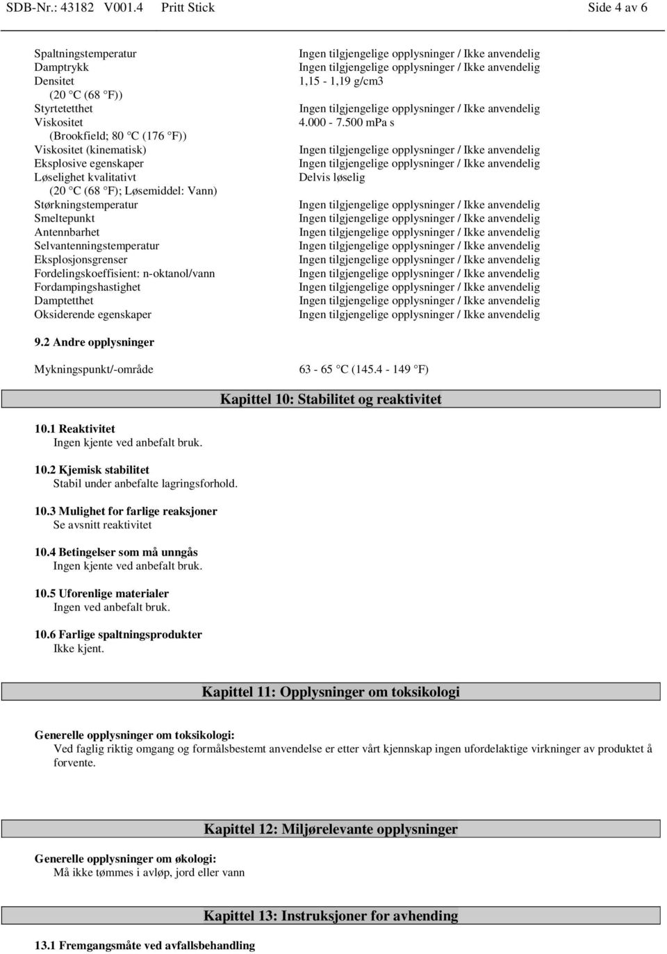 kvalitativt (20 C (68 F); Løsemiddel: Vann) Størkningstemperatur Smeltepunkt Antennbarhet Selvantenningstemperatur Eksplosjonsgrenser Fordelingskoeffisient: n-oktanol/vann Fordampingshastighet