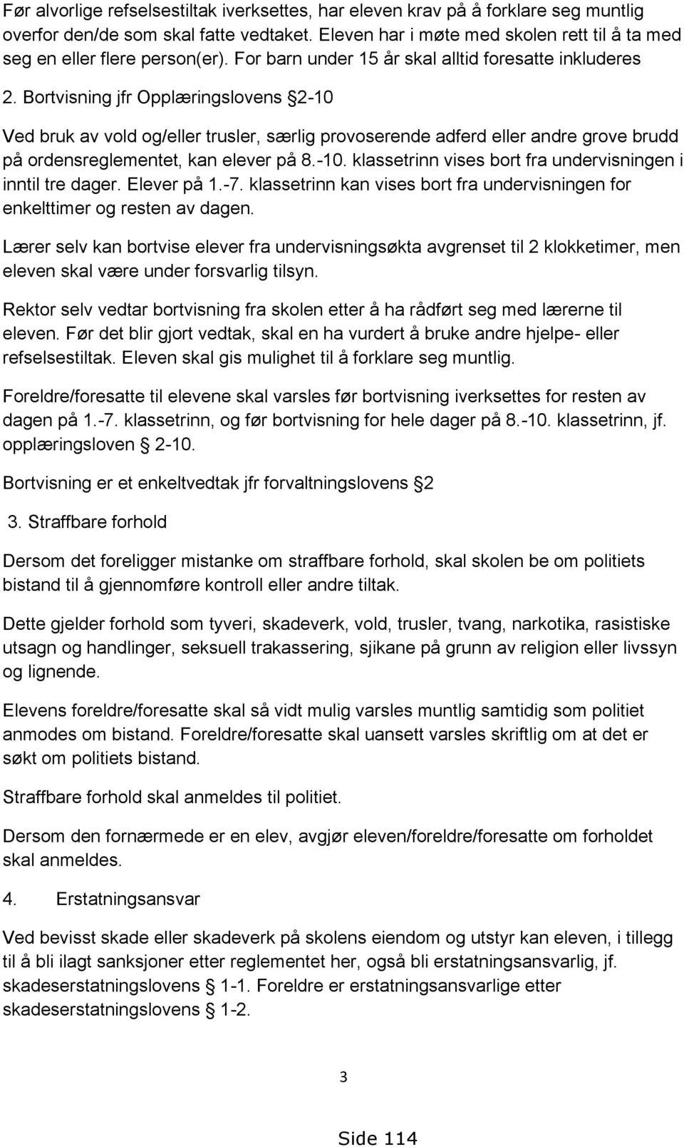 Bortvisning jfr Opplæringslovens 2-10 Ved bruk av vold og/eller trusler, særlig provoserende adferd eller andre grove brudd på ordensreglementet, kan elever på 8.-10. klassetrinn vises bort fra undervisningen i inntil tre dager.