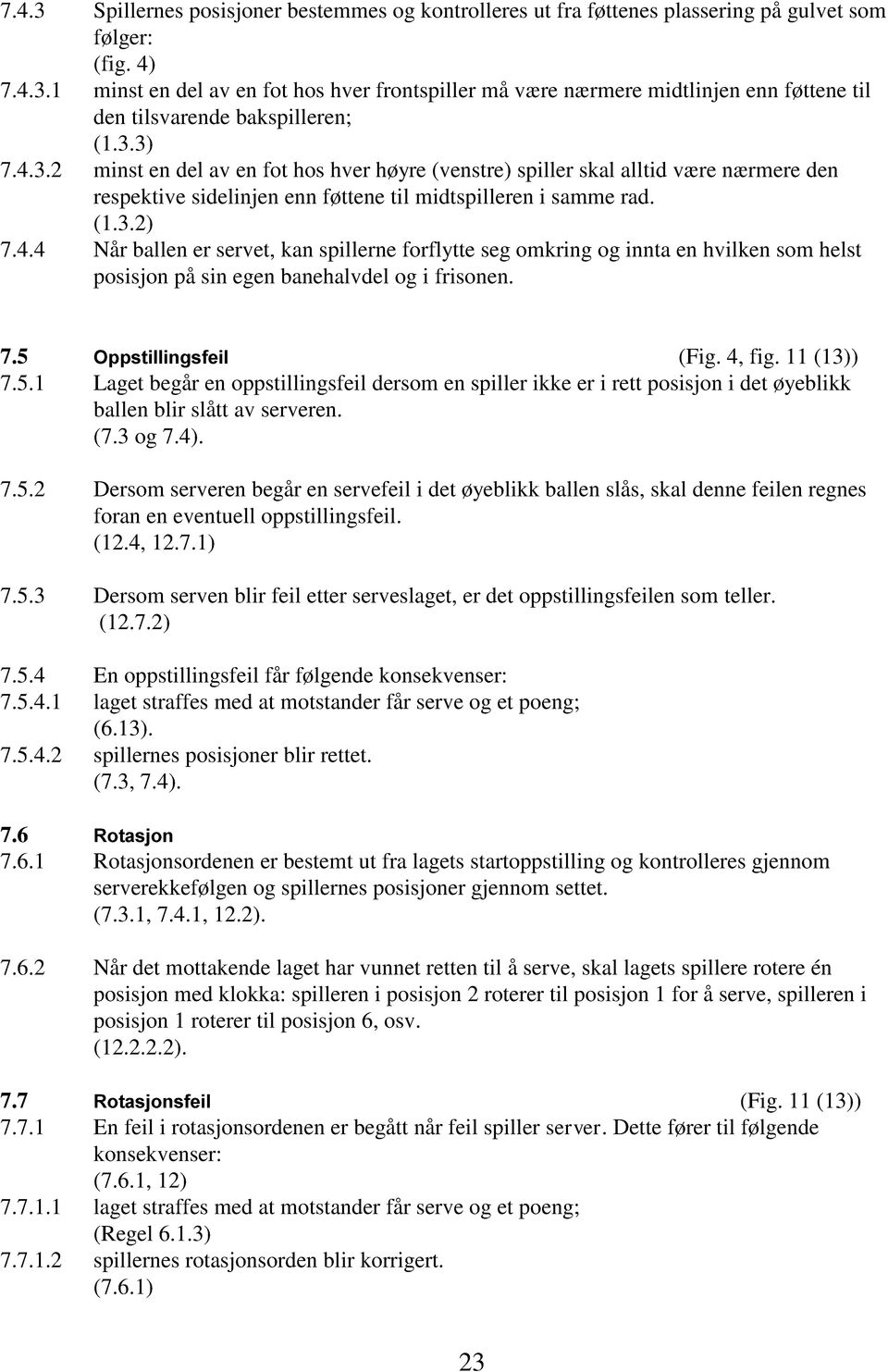 7.5 Oppstillingsfeil (Fig. 4, fig. 11 (13)) 7.5.1 Laget begår en oppstillingsfeil dersom en spiller ikke er i rett posisjon i det øyeblikk ballen blir slått av serveren. (7.3 og 7.4). 7.5.2 Dersom serveren begår en servefeil i det øyeblikk ballen slås, skal denne feilen regnes foran en eventuell oppstillingsfeil.