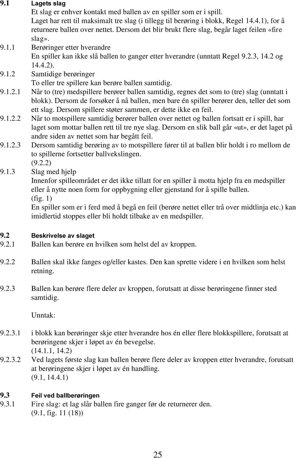 2.3, 14.2 og 14.4.2). 9.1.2 Samtidige berøringer To eller tre spillere kan berøre ballen samtidig. 9.1.2.1 Når to (tre) medspillere berører ballen samtidig, regnes det som to (tre) slag (unntatt i blokk).