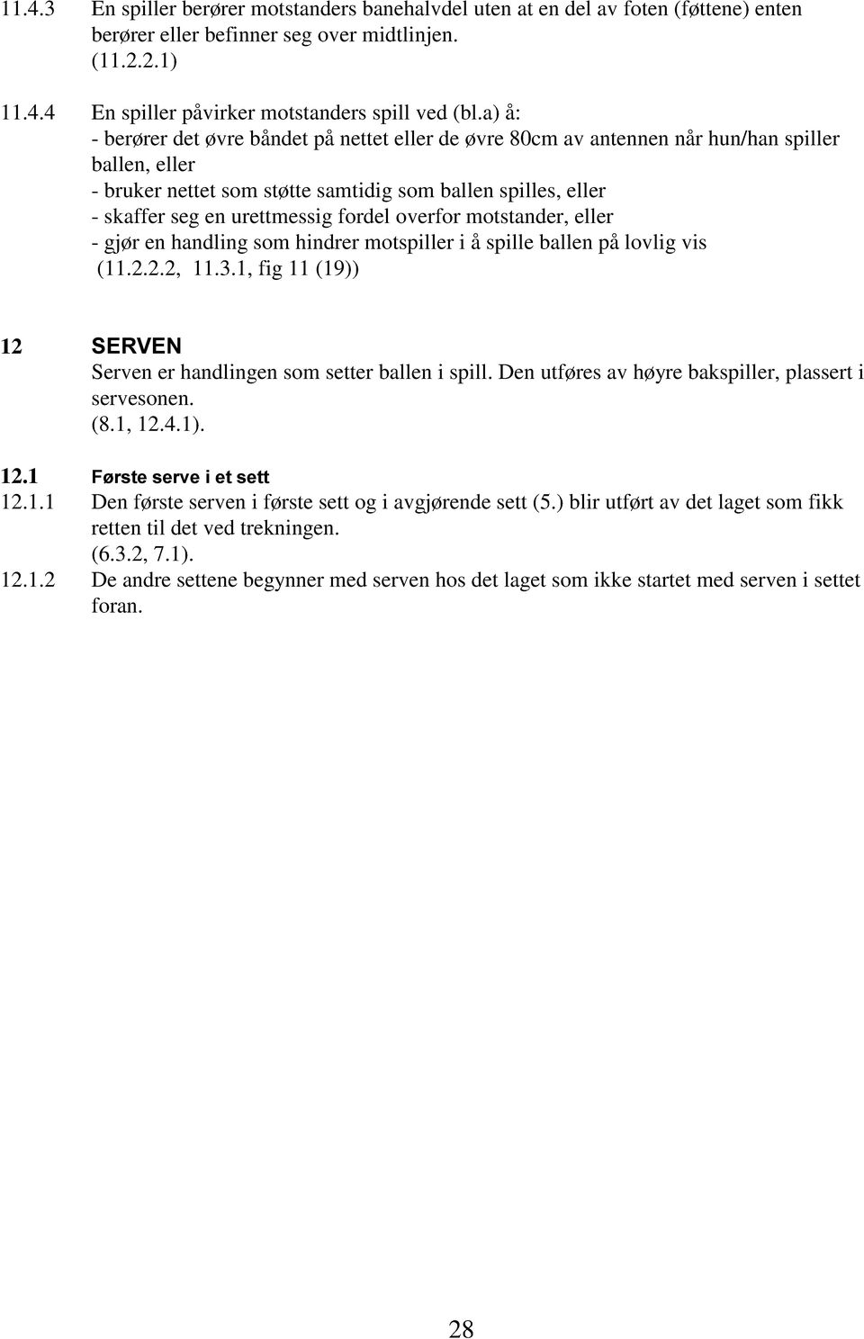 fordel overfor motstander, eller - gjør en handling som hindrer motspiller i å spille ballen på lovlig vis (11.2.2.2, 11.3.1, fig 11 (19)) 12 SERVEN Serven er handlingen som setter ballen i spill.