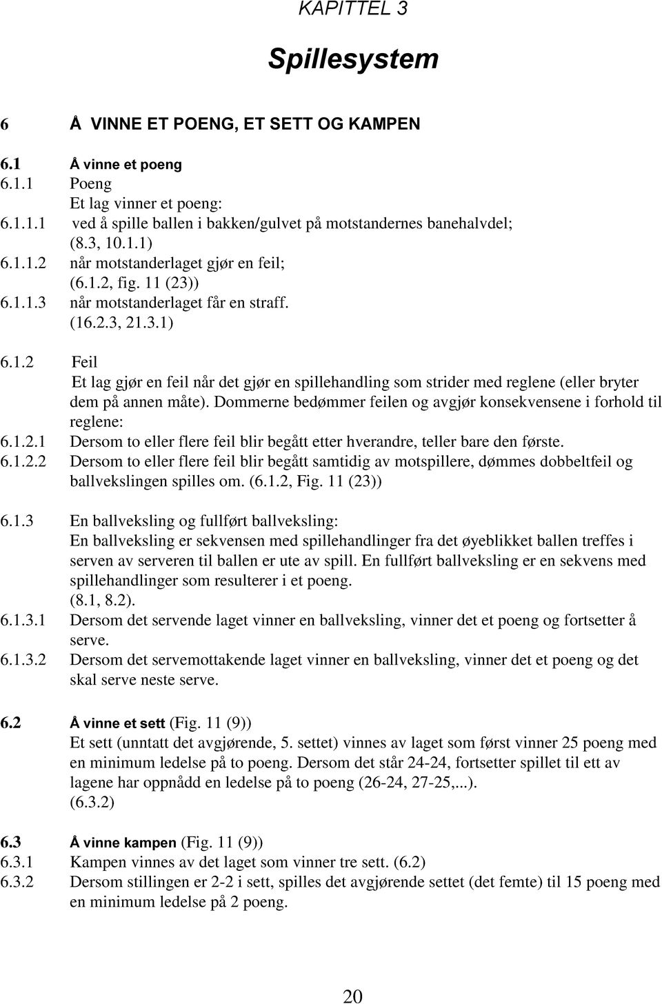 Dommerne bedømmer feilen og avgjør konsekvensene i forhold til reglene: 6.1.2.1 Dersom to eller flere feil blir begått etter hverandre, teller bare den første. 6.1.2.2 Dersom to eller flere feil blir begått samtidig av motspillere, dømmes dobbeltfeil og ballvekslingen spilles om.