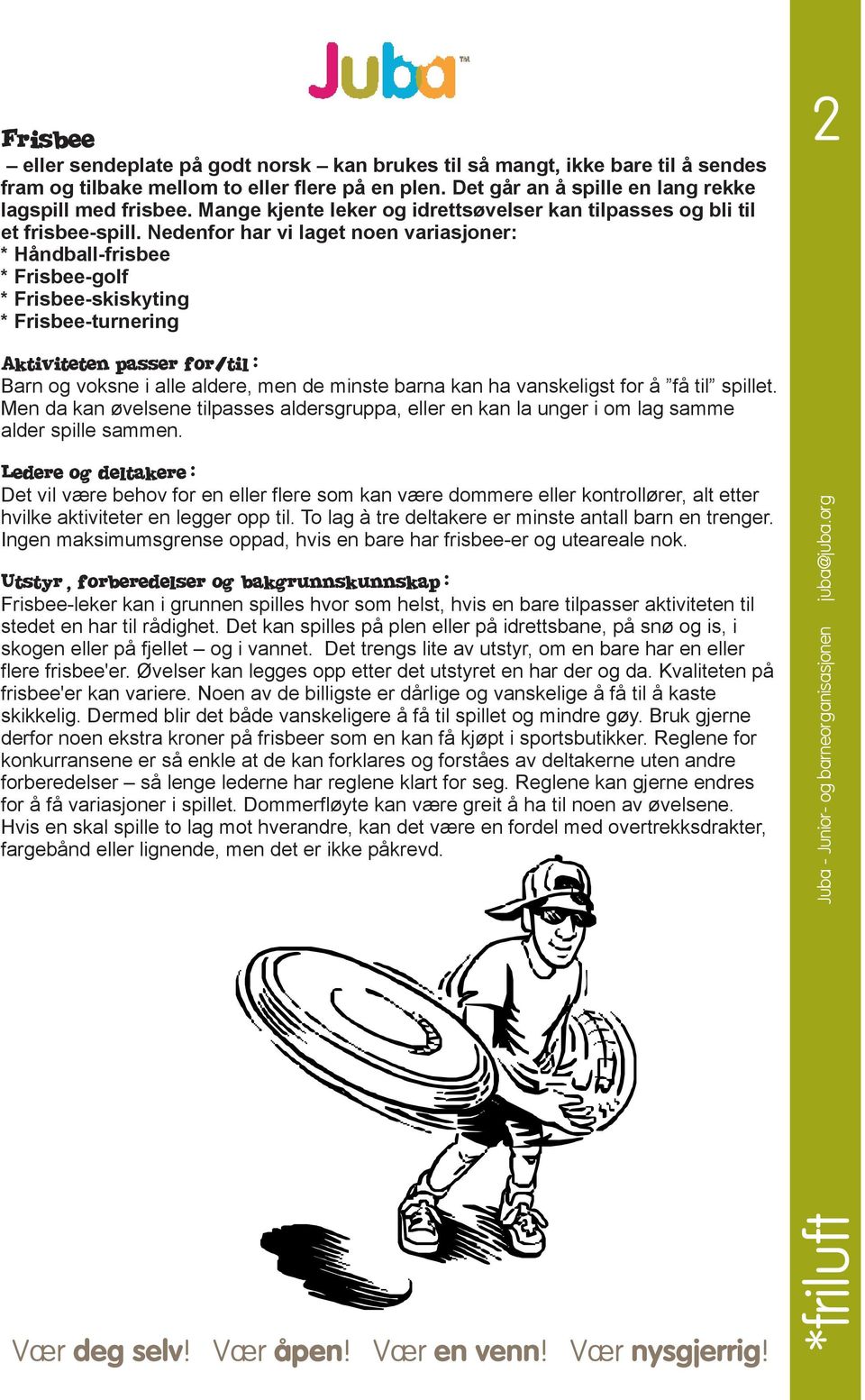 Nedenfor har vi laget noen variasjoner: * Håndball-frisbee * Frisbee-golf * Frisbee-skiskyting * Frisbee-turnering Aktiviteten passer for/til: Barn og voksne i alle aldere, men de minste barna kan ha