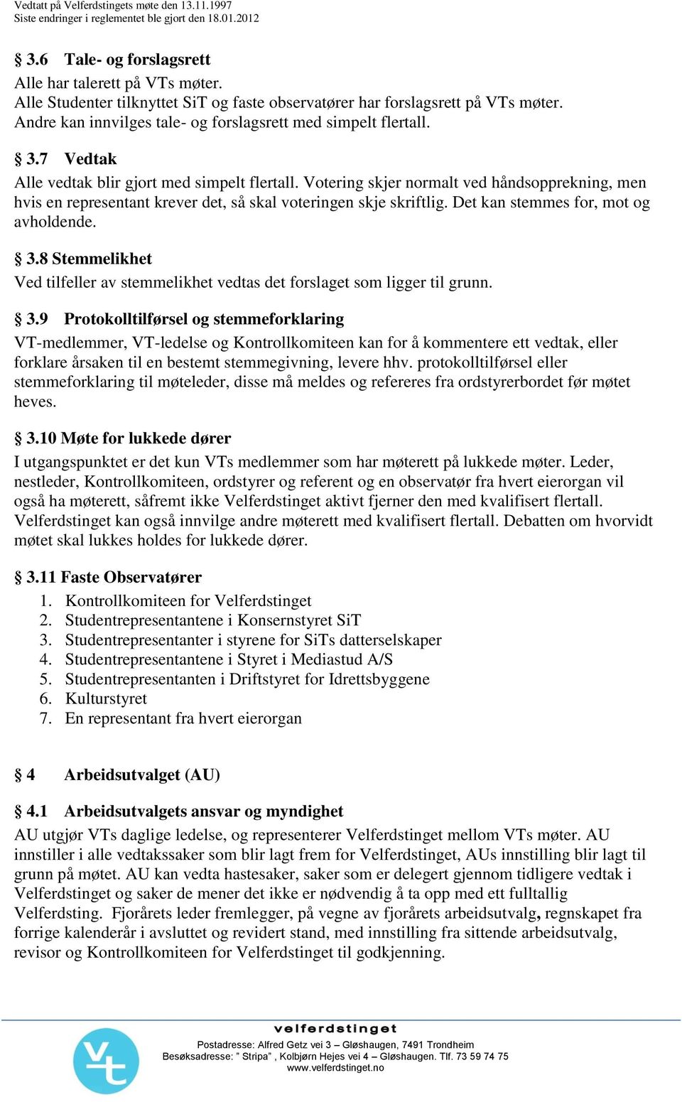 Votering skjer normalt ved håndsopprekning, men hvis en representant krever det, så skal voteringen skje skriftlig. Det kan stemmes for, mot og avholdende. 3.