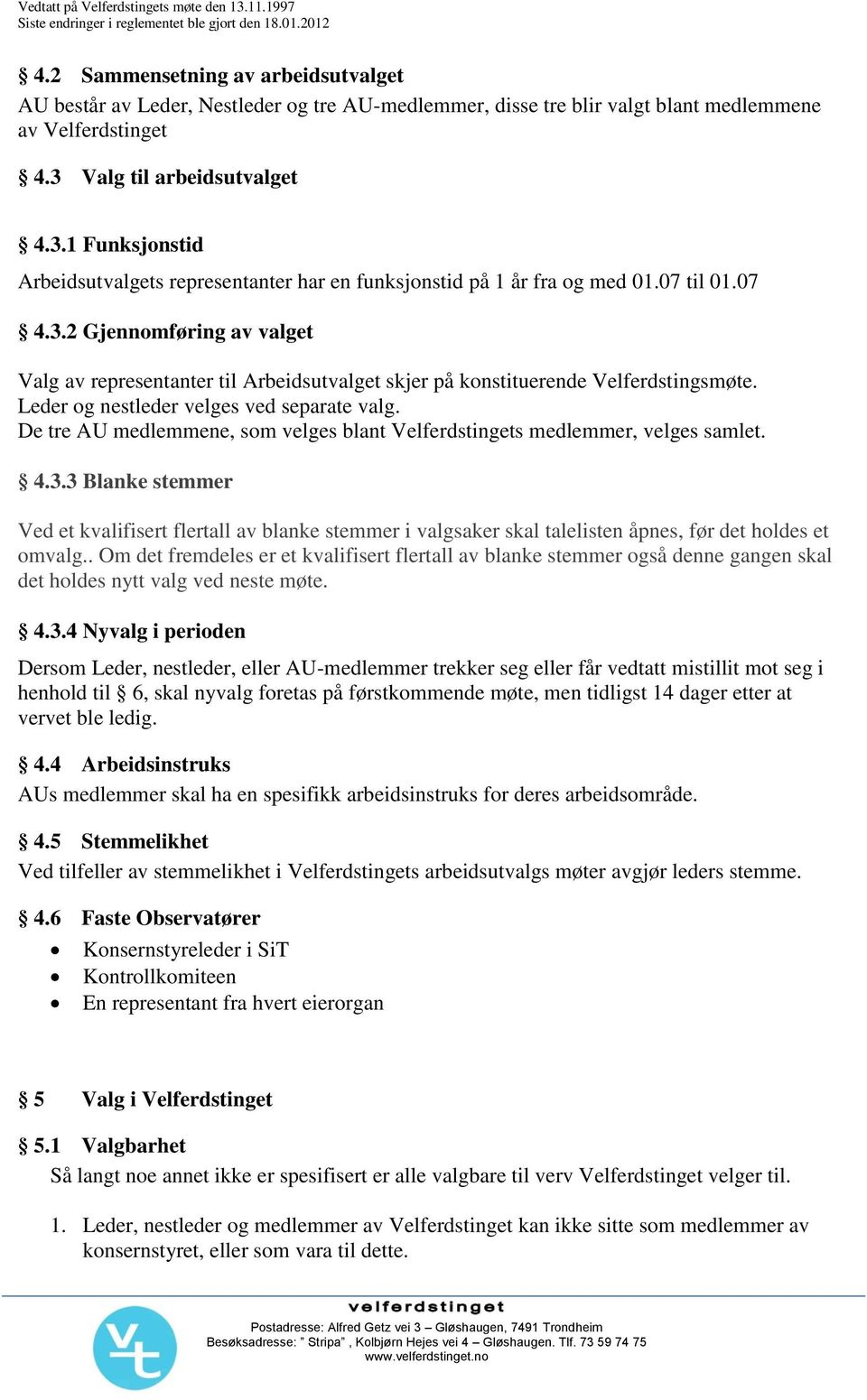 Leder og nestleder velges ved separate valg. De tre AU medlemmene, som velges blant Velferdstingets medlemmer, velges samlet. 4.3.