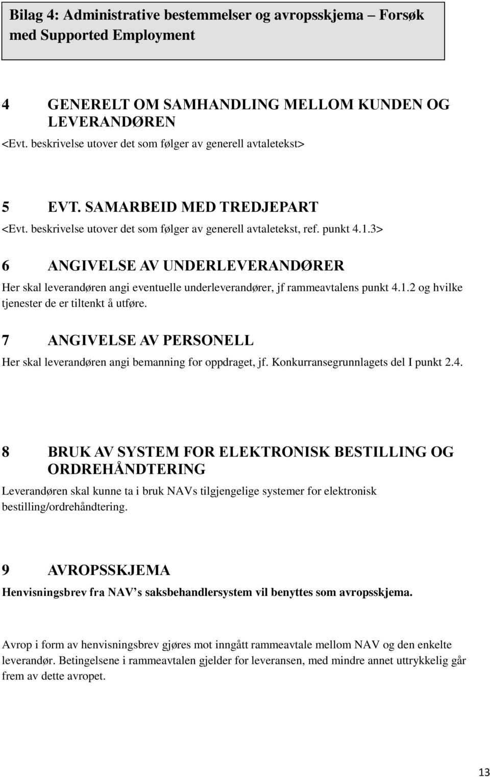 3> 6 ANGIVELSE AV UNDERLEVERANDØRER Her skal leverandøren angi eventuelle underleverandører, jf rammeavtalens punkt 4.1.2 og hvilke tjenester de er tiltenkt å utføre.