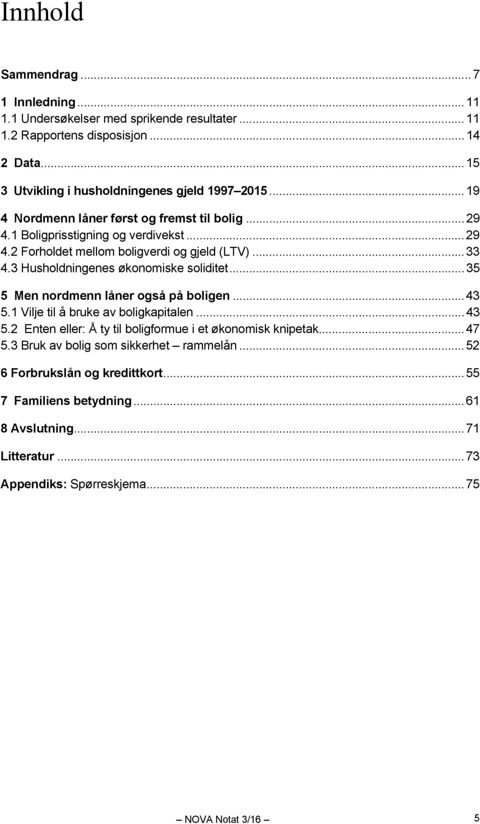 3 Husholdningenes økonomiske soliditet... 35 5 Men nordmenn låner også på boligen... 43 5.1 Vilje til å bruke av boligkapitalen... 43 5.2 Enten eller: Å ty til boligformue i et økonomisk knipetak.