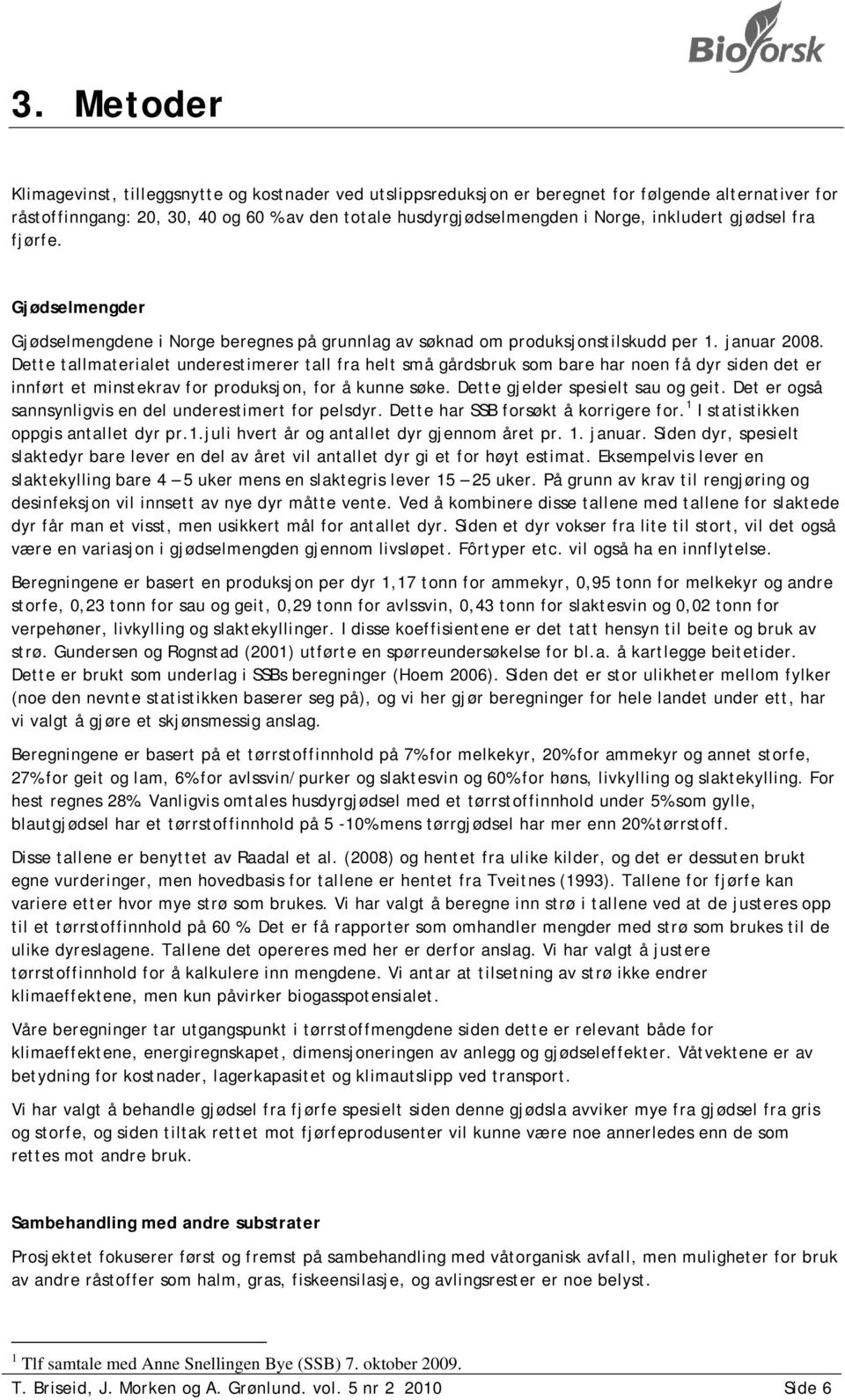 Dette tallmaterialet underestimerer tall fra helt små gårdsbruk som bare har noen få dyr siden det er innført et minstekrav for produksjon, for å kunne søke. Dette gjelder spesielt sau og geit.