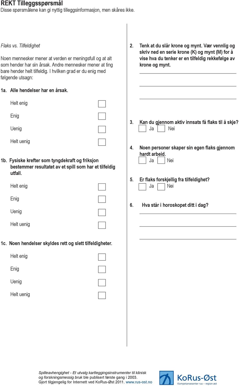 Fysiske krefter som tyngdekraft og friksjon bestemmer resultatet av et spill som har et tilfeldig utfall. 1c. Noen hendelser skyldes rett og slett tilfeldigheter. 2. Tenk at du slår krone og mynt.