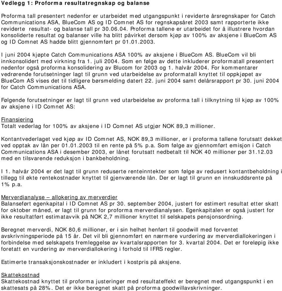 Proforma tallene er utarbeidet for å illustrere hvordan konsoliderte resultat og balanser ville ha blitt påvirket dersom kjøp av 100% av aksjene i BlueCom AS og ID Comnet AS hadde blitt gjennomført