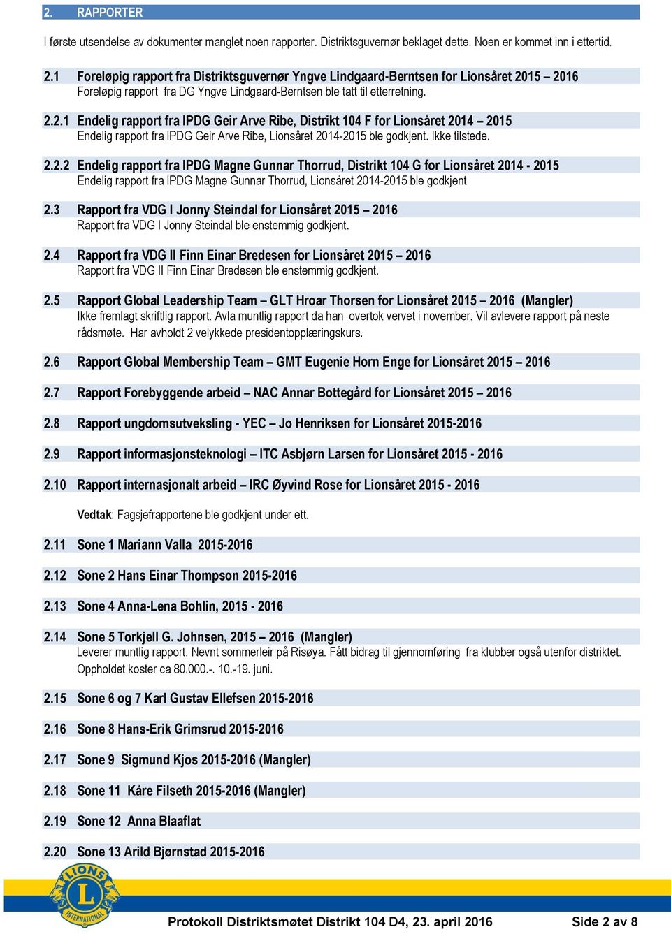 15 2016 Foreløpig rapport fra DG Yngve Lindgaard-Berntsen ble tatt til etterretning. 2.2.1 Endelig rapport fra IPDG Geir Arve Ribe, Distrikt 104 F for Lionsåret 2014 2015 Endelig rapport fra IPDG Geir Arve Ribe, Lionsåret 2014-2015 ble godkjent.