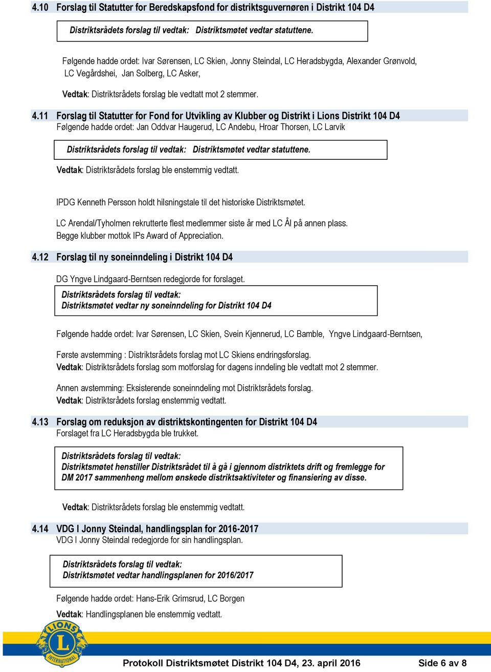 11 Forslag til Statutter for Fond for Utvikling av Klubber og Distrikt i Lions Distrikt 104 D4 Følgende hadde ordet: Jan Oddvar Haugerud, LC Andebu, Hroar Thorsen, LC Larvik Distriktsrådets forslag