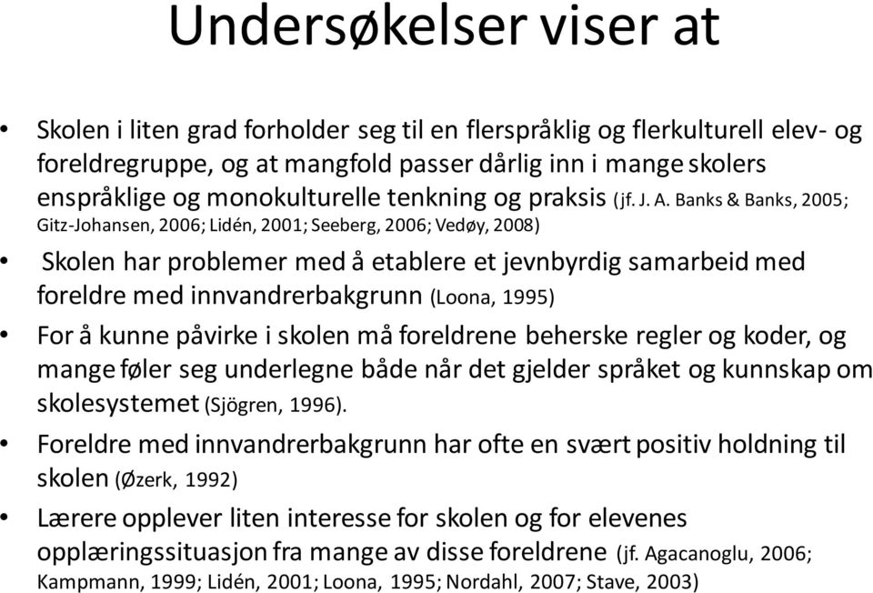 Banks & Banks, 2005; Gitz-Johansen, 2006; Lidén, 2001; Seeberg, 2006; Vedøy, 2008) Skolen har problemer med å etablere et jevnbyrdig samarbeid med foreldre med innvandrerbakgrunn (Loona, 1995) For å