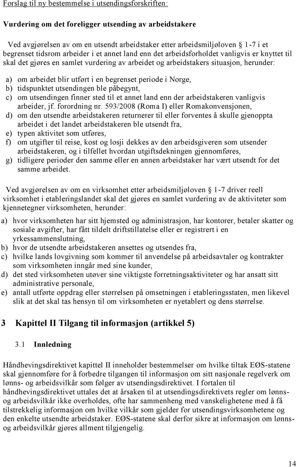 en begrenset periode i Norge, b) tidspunktet utsendingen ble påbegynt, c) om utsendingen finner sted til et annet land enn der arbeidstakeren vanligvis arbeider, jf. forordning nr.