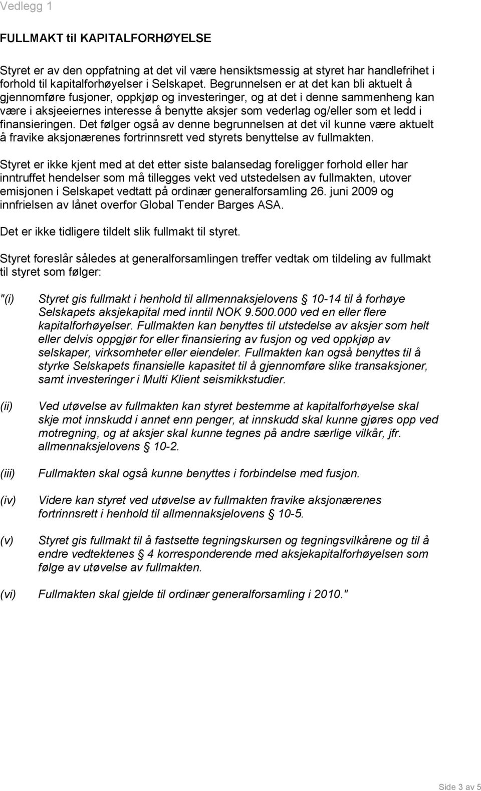 ledd i finansieringen. Det følger også av denne begrunnelsen at det vil kunne være aktuelt å fravike aksjonærenes fortrinnsrett ved styrets benyttelse av fullmakten.