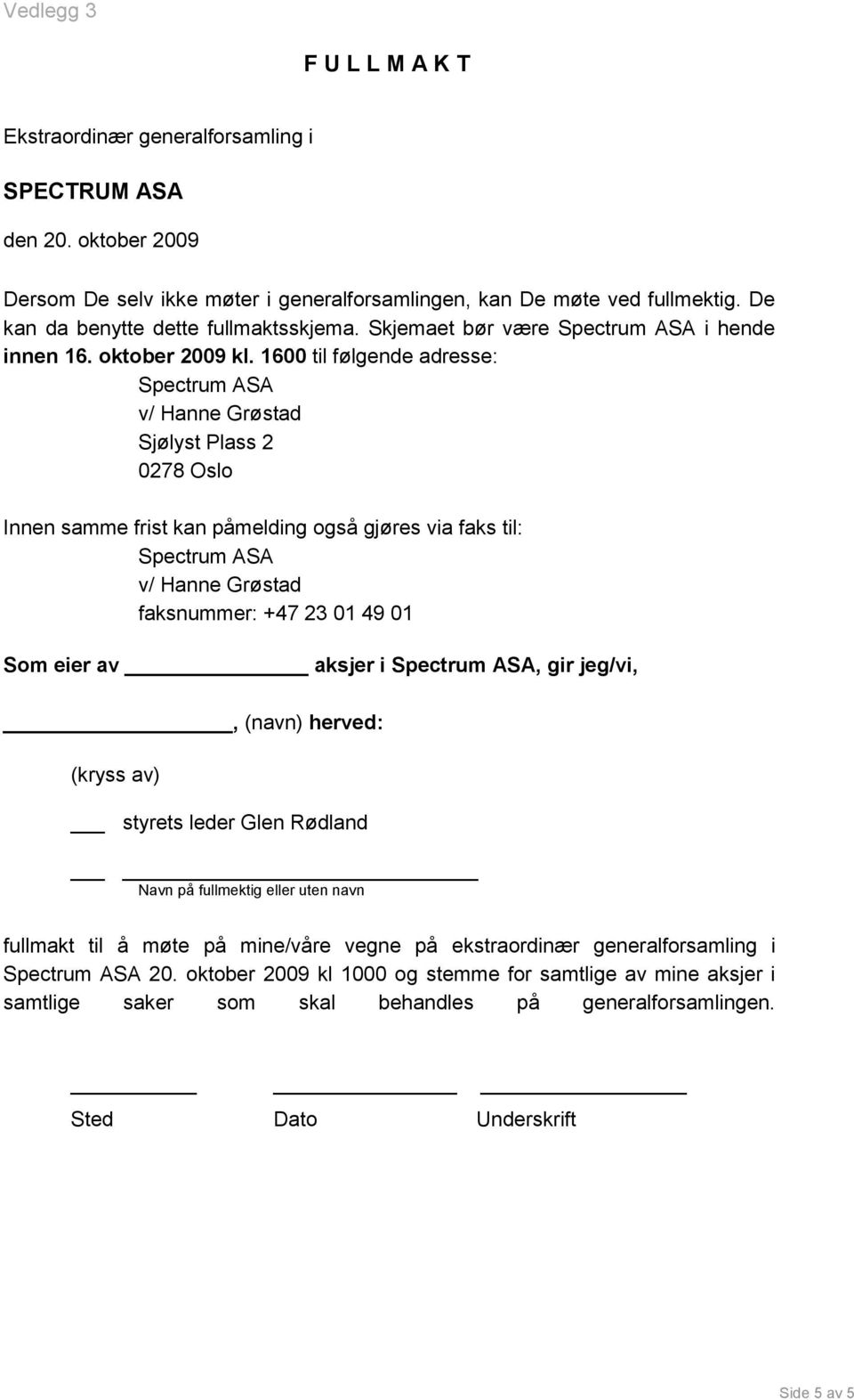 1600 til følgende adresse: Sjølyst Plass 2 0278 Oslo Innen samme frist kan påmelding også gjøres via faks til: faksnummer: +47 23 01 49 01 Som eier av aksjer i, gir jeg/vi,, (navn)