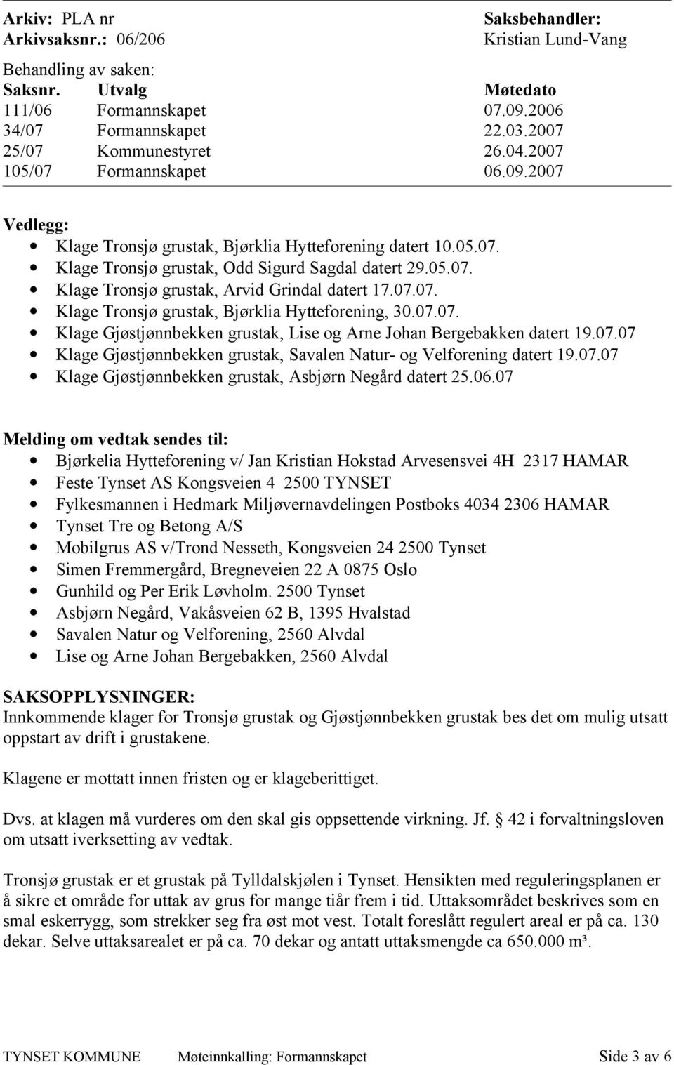 07.07. Klage Tronsjø grustak, Bjørklia Hytteforening, 30.07.07. Klage Gjøstjønnbekken grustak, Lise og Arne Johan Bergebakken datert 19.07.07 Klage Gjøstjønnbekken grustak, Savalen Natur- og Velforening datert 19.