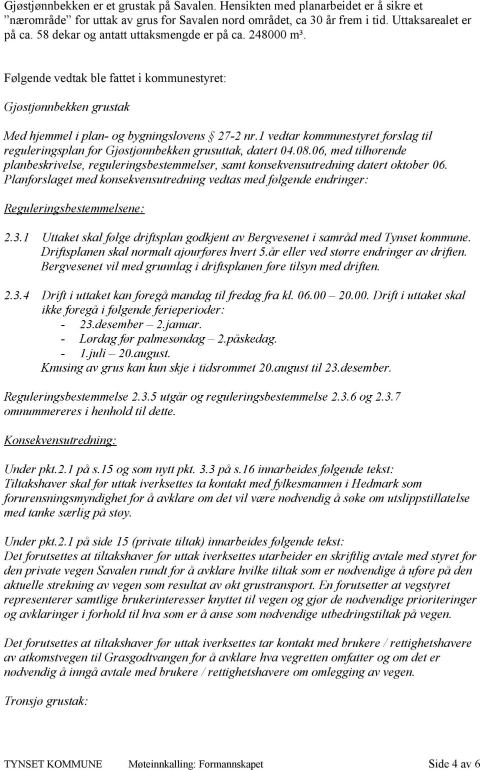 1 vedtar kommunestyret forslag til reguleringsplan for Gjøstjønnbekken grusuttak, datert 04.08.06, med tilhørende planbeskrivelse, reguleringsbestemmelser, samt konsekvensutredning datert oktober 06.