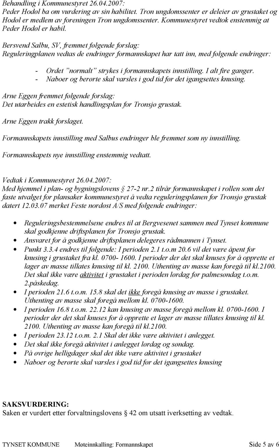 Bersvend Salbu, SV, fremmet følgende forslag: Reguleringplanen vedtas de endringer formannskapet har tatt inn, med følgende endringer: - Ordet normalt strykes i formannskapets innstilling.