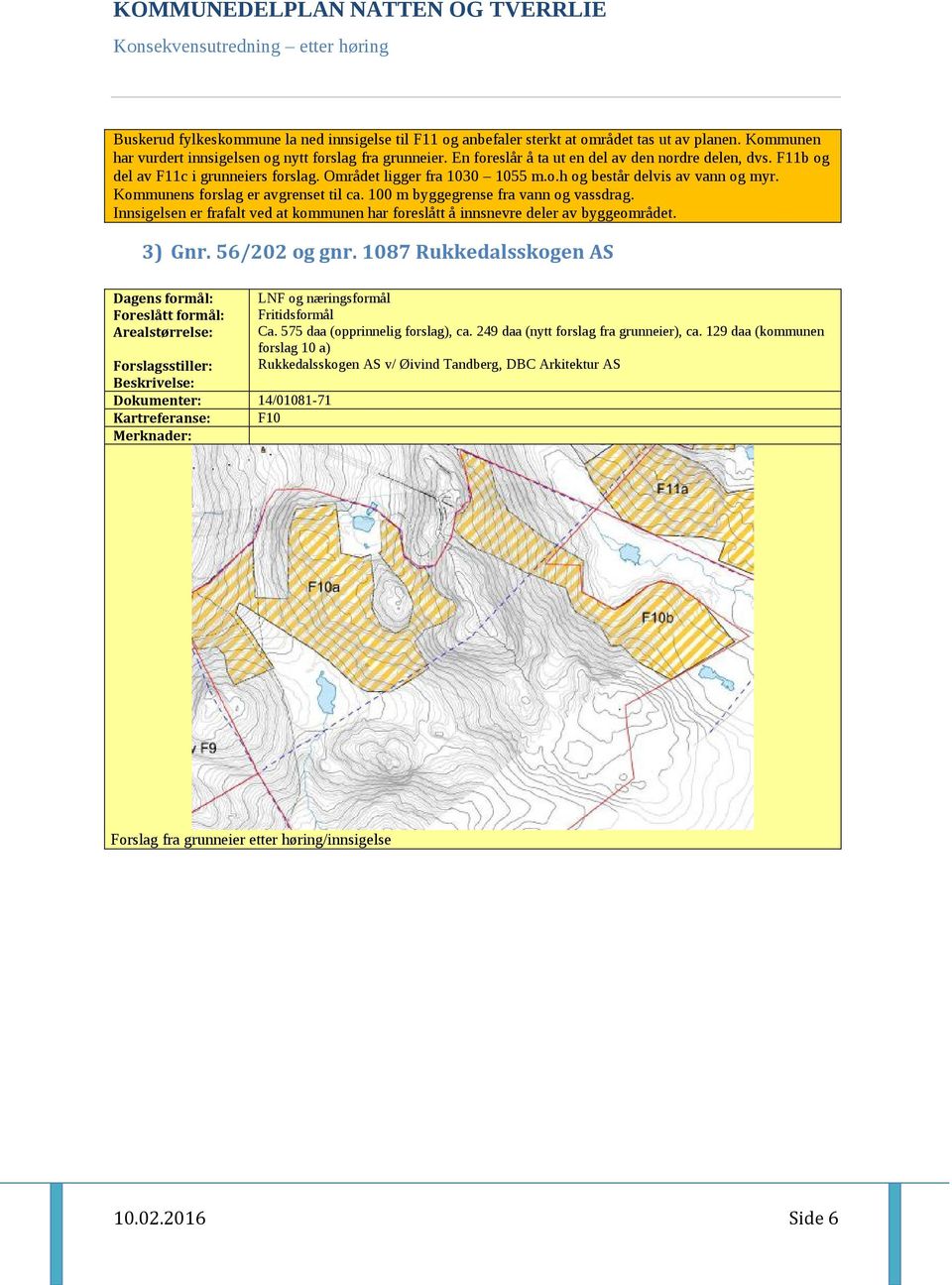 Kommunens forslag er avgrenset til ca. 100 m byggegrense fra vann og vassdrag. Innsigelsen er frafalt ved at kommunen har foreslått å innsnevre deler av byggeområdet. 3) Gnr. 56/202 og gnr.