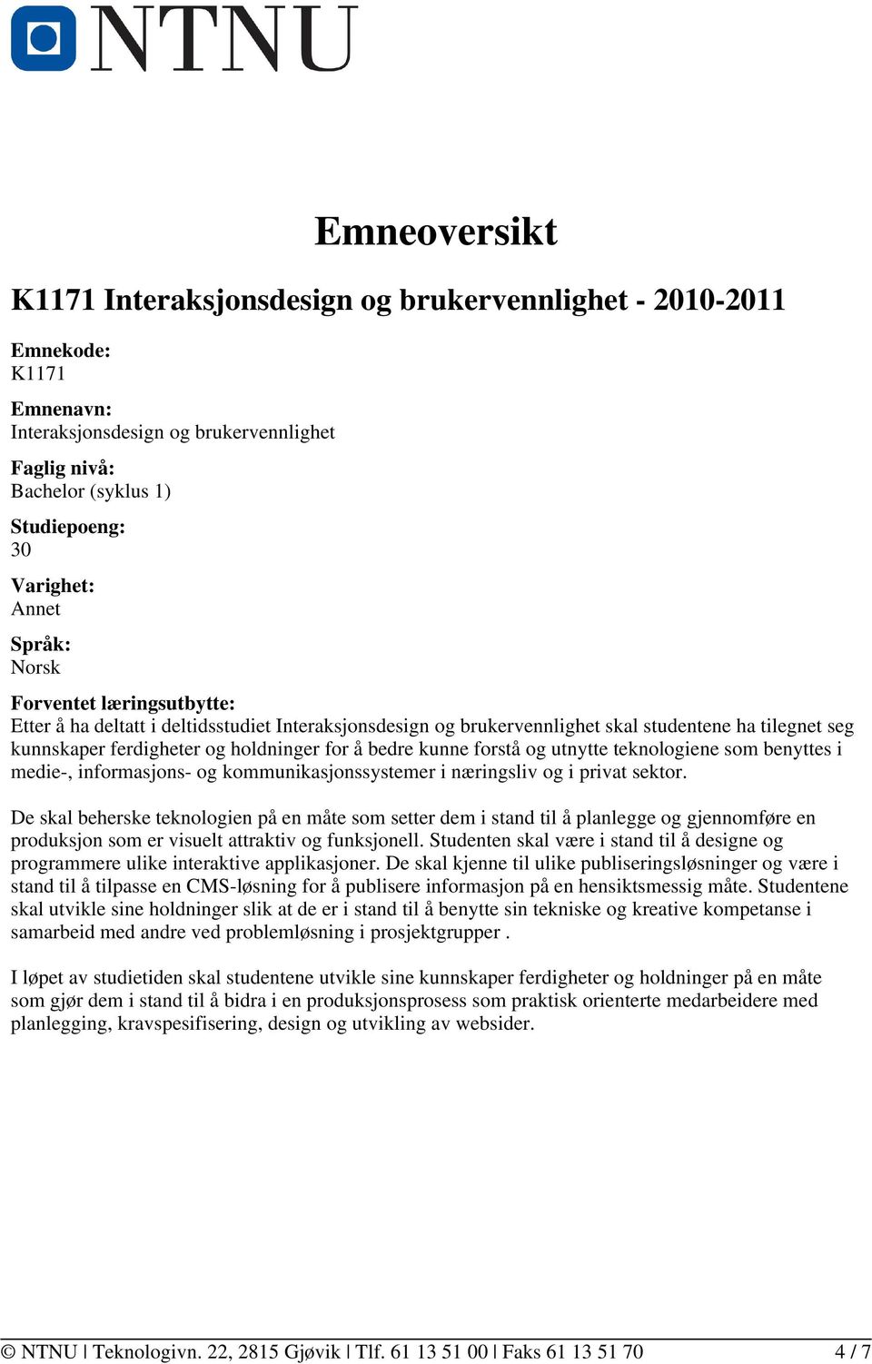 kunne forstå og utnytte teknologiene som benyttes i medie-, informasjons- og kommunikasjonssystemer i næringsliv og i privat sektor.