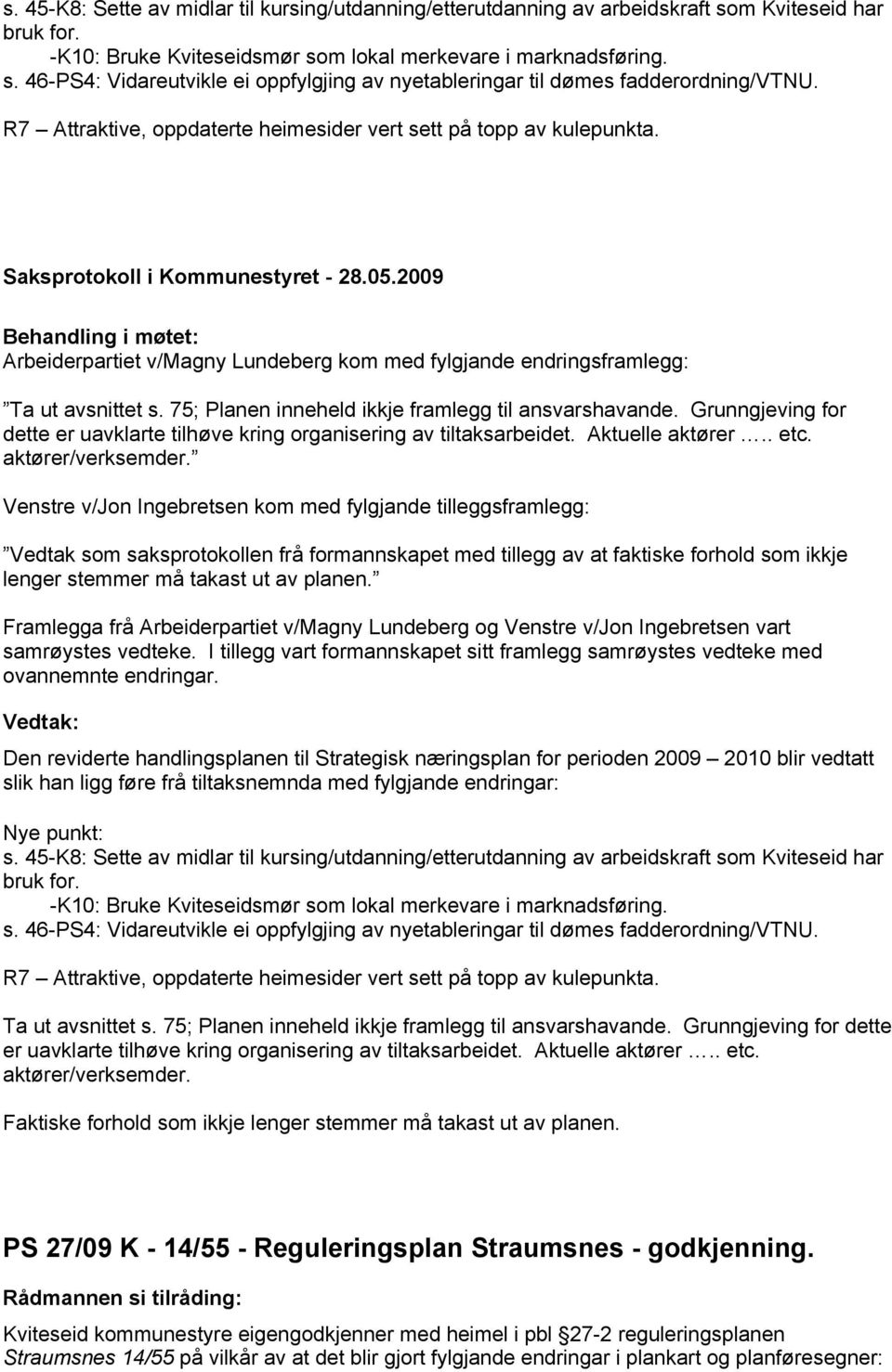 75; Planen inneheld ikkje framlegg til ansvarshavande. Grunngjeving for dette er uavklarte tilhøve kring organisering av tiltaksarbeidet. Aktuelle aktører.. etc. aktører/verksemder.