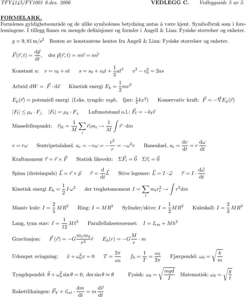 = r Konstant a: v = v 0 + at s = s 0 + v 0 t + 1 2 at2 v 2 v 2 0 =2as Arbeid dw = F d s Kinetisk energi E k = 1 2 v2 E p ( r) = potensiell energi (feks tyngde: gh, fjær: 1 2 kx2 ) Konservativ kraft: