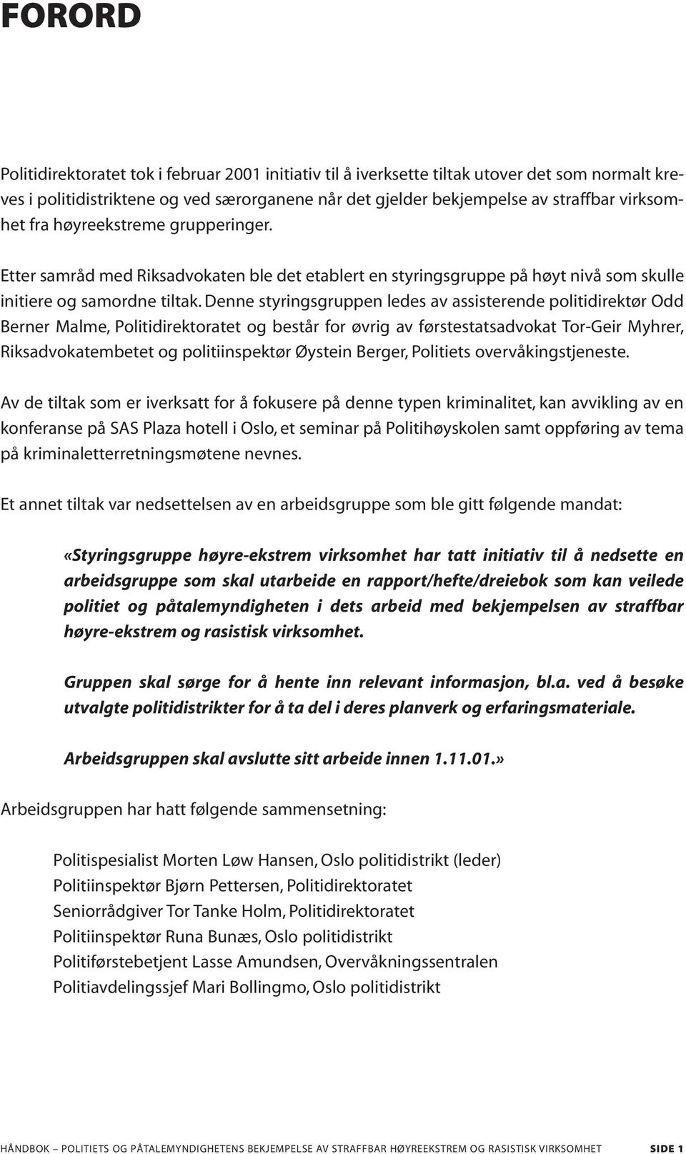 Denne styringsgruppen ledes av assisterende politidirektør Odd Berner Malme, Politidirektoratet og består for øvrig av førstestatsadvokat Tor-Geir Myhrer, Riksadvokatembetet og politiinspektør