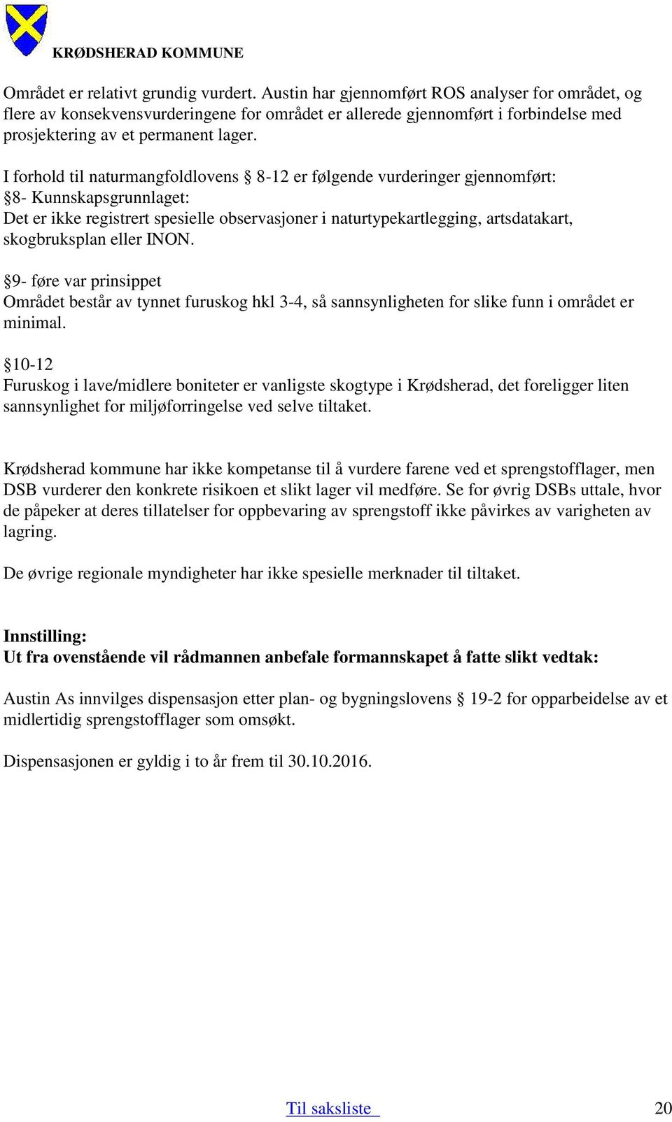 I forhold til naturmangfoldlovens 8-12 er følgende vurderinger gjennomført: 8- Kunnskapsgrunnlaget: Det er ikke registrert spesielle observasjoner i naturtypekartlegging, artsdatakart, skogbruksplan