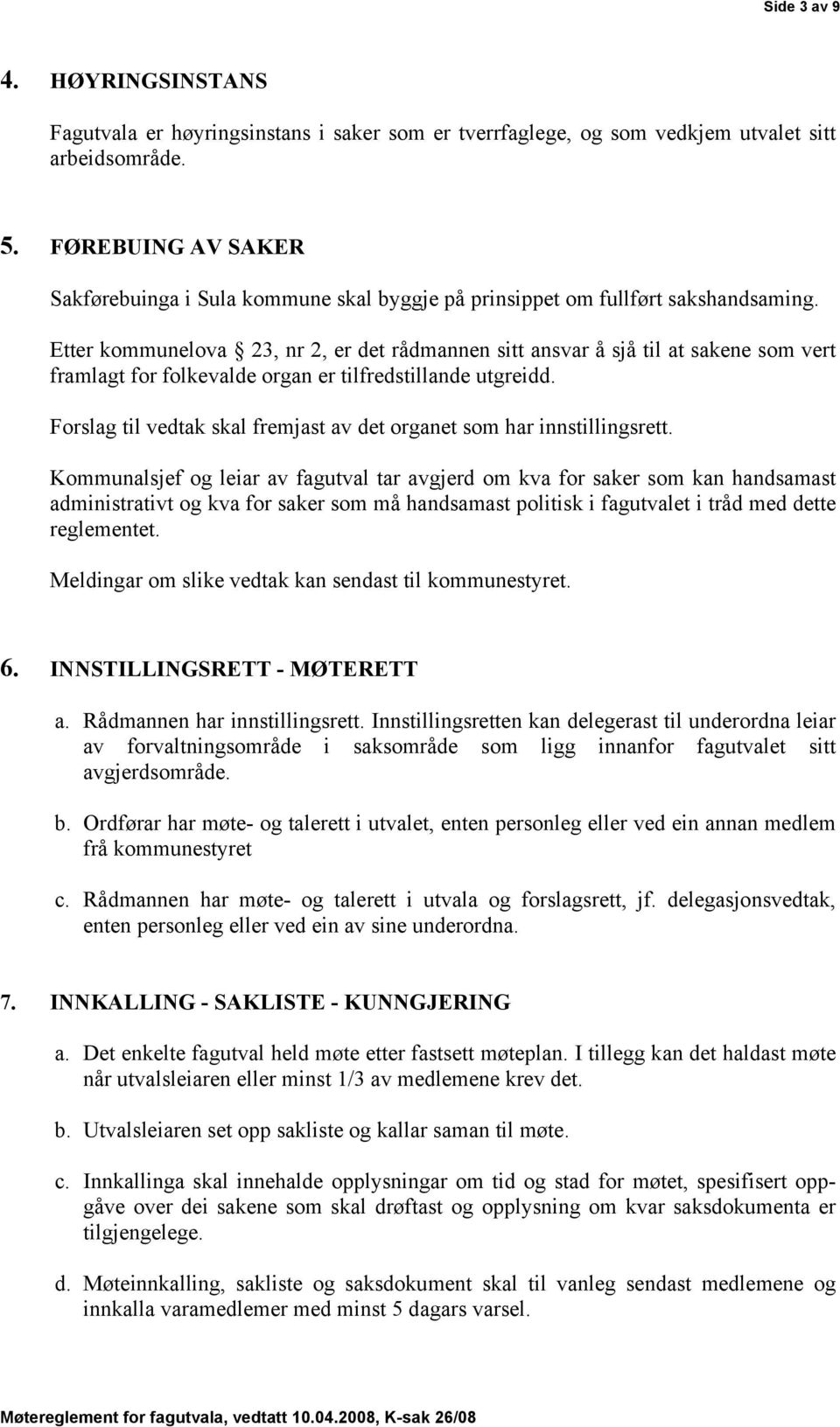 Etter kommunelova 23, nr 2, er det rådmannen sitt ansvar å sjå til at sakene som vert framlagt for folkevalde organ er tilfredstillande utgreidd.